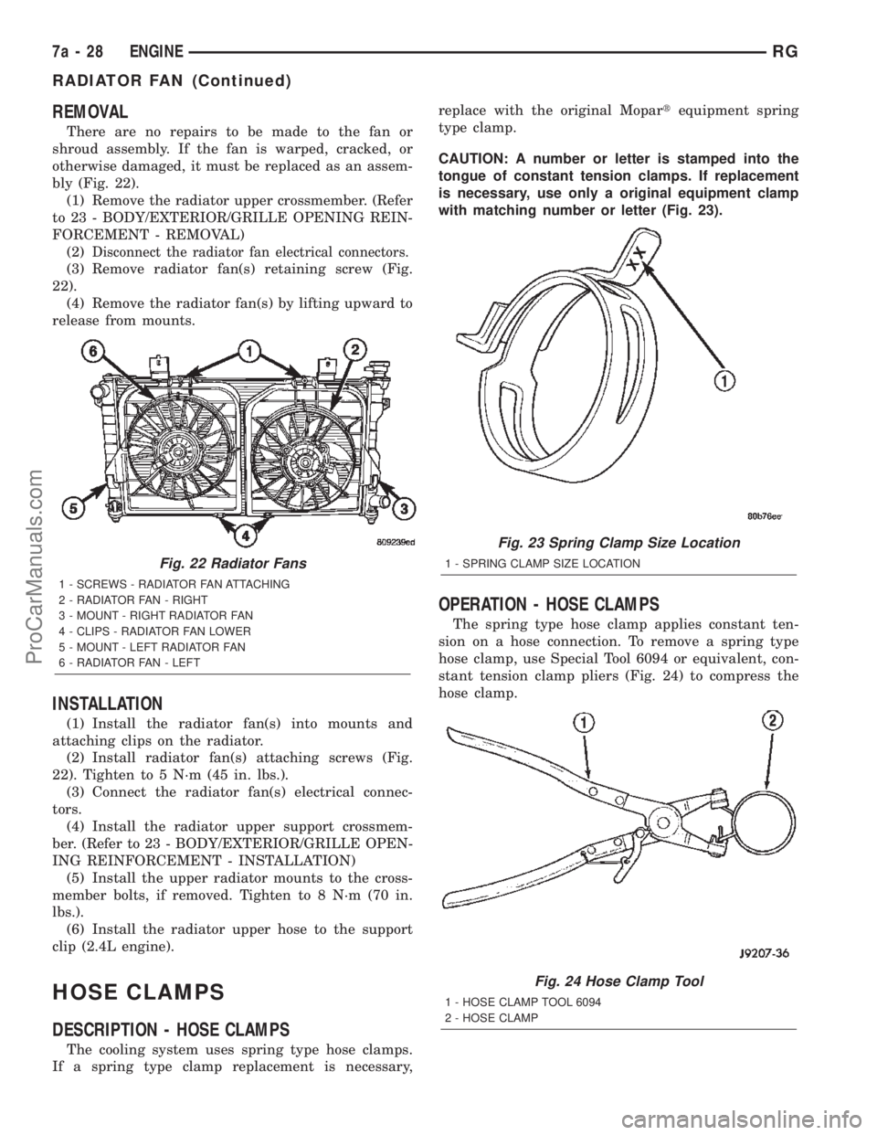 CHRYSLER CARAVAN 2002 Workshop Manual REMOVAL
There are no repairs to be made to the fan or
shroud assembly. If the fan is warped, cracked, or
otherwise damaged, it must be replaced as an assem-
bly (Fig. 22).
(1) Remove the radiator uppe