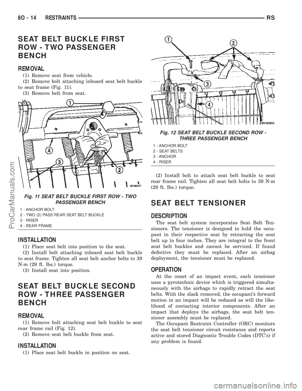 CHRYSLER CARAVAN 2002 Service Manual SEAT BELT BUCKLE FIRST
ROW - TWO PASSENGER
BENCH
REMOVAL
(1) Remove seat from vehicle.
(2) Remove bolt attaching inboard seat belt buckle
to seat frame (Fig. 11).
(3) Remove belt from seat.
INSTALLATI CHRYSLER CARAVAN 2002 Service Manual SEAT BELT BUCKLE FIRST
ROW - TWO PASSENGER
BENCH
REMOVAL
(1) Remove seat from vehicle.
(2) Remove bolt attaching inboard seat belt buckle
to seat frame (Fig. 11).
(3) Remove belt from seat.
INSTALLATI