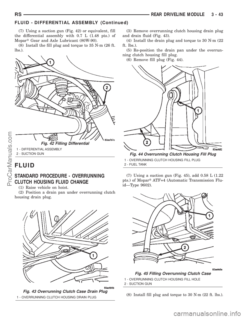 CHRYSLER TOWN AND COUNTRY 2002 Service Manual (7) Using a suction gun (Fig. 42) or equivalent, fill
the differential assembly with 0.7 L (1.48 pts.) of
MopartGear and Axle Lubricant (80W-90).
(8) Install the fill plug and torque to 35 N´m (26 ft CHRYSLER TOWN AND COUNTRY 2002 Service Manual (7) Using a suction gun (Fig. 42) or equivalent, fill
the differential assembly with 0.7 L (1.48 pts.) of
MopartGear and Axle Lubricant (80W-90).
(8) Install the fill plug and torque to 35 N´m (26 ft