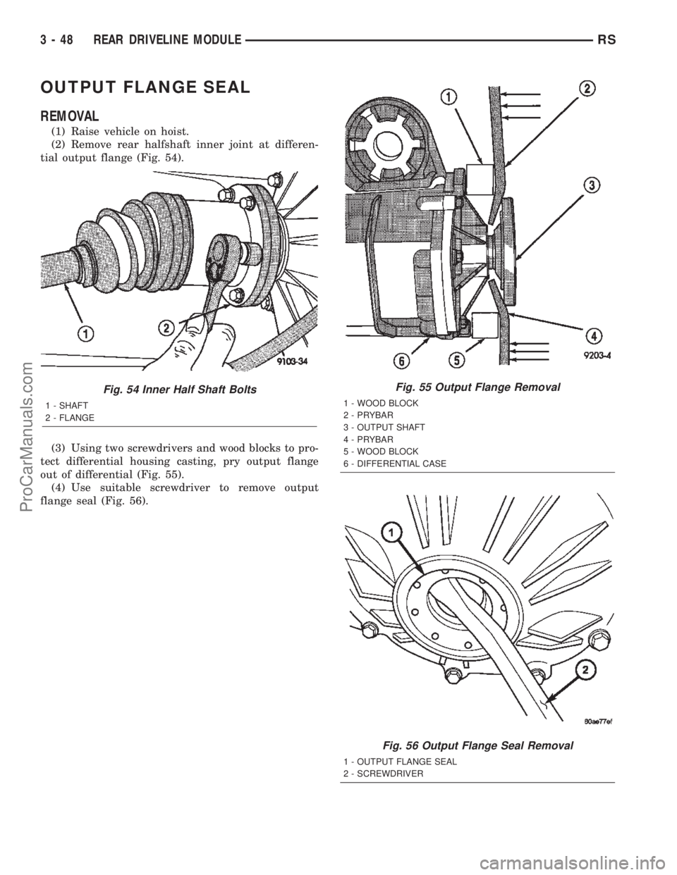 CHRYSLER TOWN AND COUNTRY 2002 Service Manual OUTPUT FLANGE SEAL
REMOVAL
(1) Raise vehicle on hoist.
(2) Remove rear halfshaft inner joint at differen-
tial output flange (Fig. 54).
(3) Using two screwdrivers and wood blocks to pro-
tect differen CHRYSLER TOWN AND COUNTRY 2002 Service Manual OUTPUT FLANGE SEAL
REMOVAL
(1) Raise vehicle on hoist.
(2) Remove rear halfshaft inner joint at differen-
tial output flange (Fig. 54).
(3) Using two screwdrivers and wood blocks to pro-
tect differen