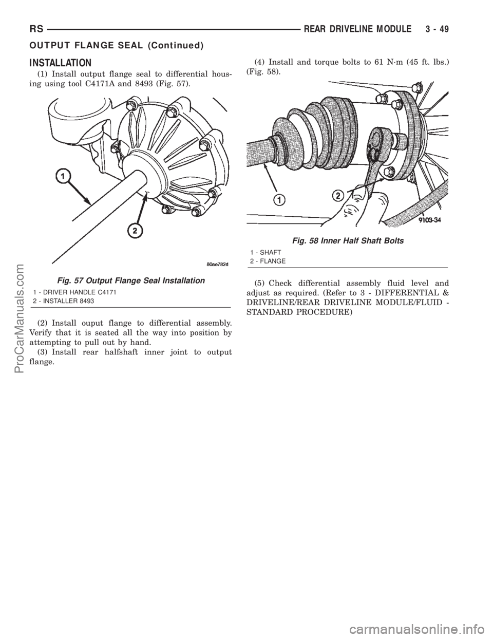 CHRYSLER TOWN AND COUNTRY 2002 Service Manual INSTALLATION
(1) Install output flange seal to differential hous-
ing using tool C4171A and 8493 (Fig. 57).
(2) Install ouput flange to differential assembly.
Verify that it is seated all the way into CHRYSLER TOWN AND COUNTRY 2002 Service Manual INSTALLATION
(1) Install output flange seal to differential hous-
ing using tool C4171A and 8493 (Fig. 57).
(2) Install ouput flange to differential assembly.
Verify that it is seated all the way into