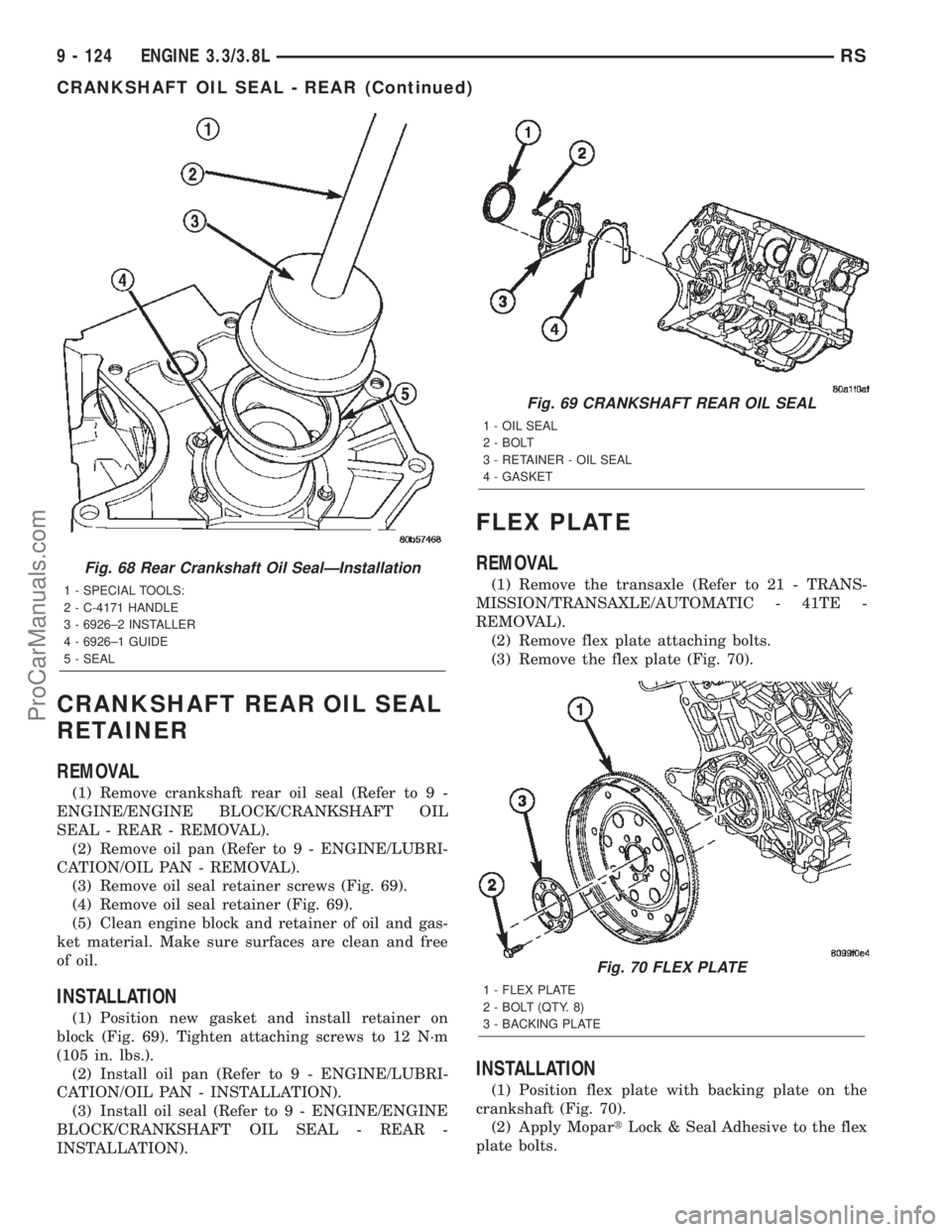 CHRYSLER TOWN AND COUNTRY 2002 Service Manual CRANKSHAFT REAR OIL SEAL
RETAINER
REMOVAL
(1) Remove crankshaft rear oil seal (Refer to 9 -
ENGINE/ENGINE BLOCK/CRANKSHAFT OIL
SEAL - REAR - REMOVAL).
(2) Remove oil pan (Refer to 9 - ENGINE/LUBRI-
CA CHRYSLER TOWN AND COUNTRY 2002 Service Manual CRANKSHAFT REAR OIL SEAL
RETAINER
REMOVAL
(1) Remove crankshaft rear oil seal (Refer to 9 -
ENGINE/ENGINE BLOCK/CRANKSHAFT OIL
SEAL - REAR - REMOVAL).
(2) Remove oil pan (Refer to 9 - ENGINE/LUBRI-
CA