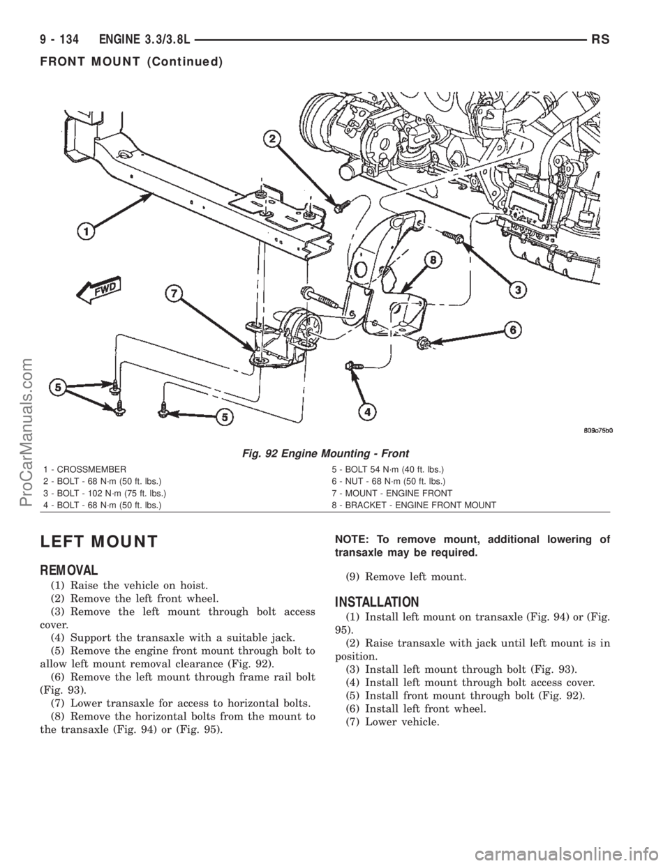 CHRYSLER TOWN AND COUNTRY 2002 Service Manual LEFT MOUNT
REMOVAL
(1) Raise the vehicle on hoist.
(2) Remove the left front wheel.
(3) Remove the left mount through bolt access
cover.
(4) Support the transaxle with a suitable jack.
(5) Remove the CHRYSLER TOWN AND COUNTRY 2002 Service Manual LEFT MOUNT
REMOVAL
(1) Raise the vehicle on hoist.
(2) Remove the left front wheel.
(3) Remove the left mount through bolt access
cover.
(4) Support the transaxle with a suitable jack.
(5) Remove the