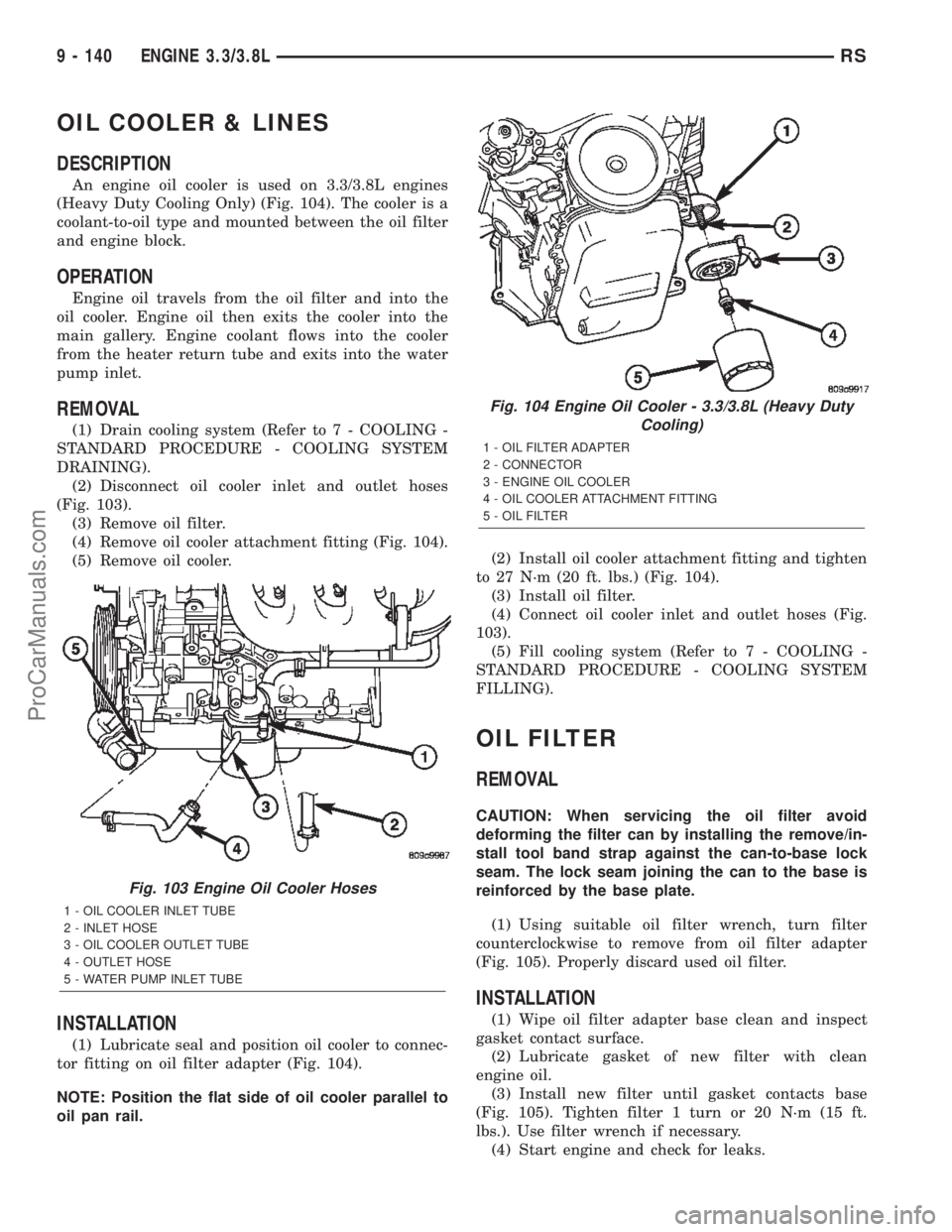 CHRYSLER TOWN AND COUNTRY 2002 Service Manual OIL COOLER & LINES
DESCRIPTION
An engine oil cooler is used on 3.3/3.8L engines
(Heavy Duty Cooling Only) (Fig. 104). The cooler is a
coolant-to-oil type and mounted between the oil filter
and engine CHRYSLER TOWN AND COUNTRY 2002 Service Manual OIL COOLER & LINES
DESCRIPTION
An engine oil cooler is used on 3.3/3.8L engines
(Heavy Duty Cooling Only) (Fig. 104). The cooler is a
coolant-to-oil type and mounted between the oil filter
and engine