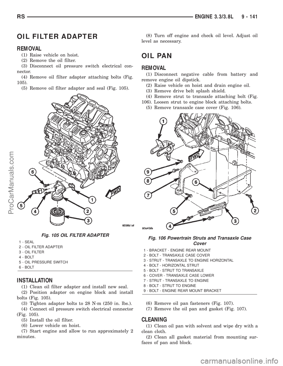 CHRYSLER TOWN AND COUNTRY 2002 Service Manual OIL FILTER ADAPTER
REMOVAL
(1) Raise vehicle on hoist.
(2) Remove the oil filter.
(3) Disconnect oil pressure switch electrical con-
nector.
(4) Remove oil filter adapter attaching bolts (Fig.
105).
( CHRYSLER TOWN AND COUNTRY 2002 Service Manual OIL FILTER ADAPTER
REMOVAL
(1) Raise vehicle on hoist.
(2) Remove the oil filter.
(3) Disconnect oil pressure switch electrical con-
nector.
(4) Remove oil filter adapter attaching bolts (Fig.
105).
(