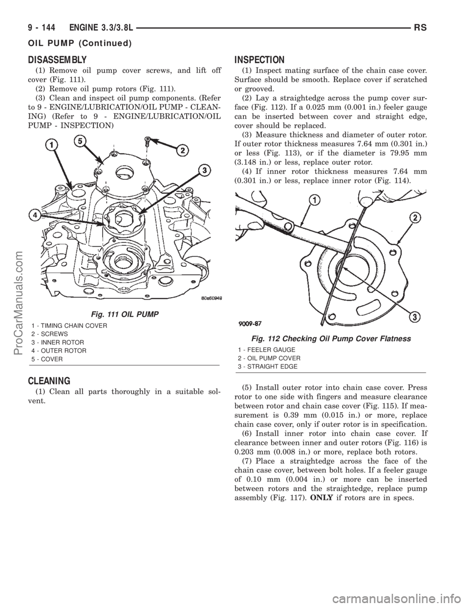 CHRYSLER TOWN AND COUNTRY 2002 Service Manual DISASSEMBLY
(1) Remove oil pump cover screws, and lift off
cover (Fig. 111).
(2) Remove oil pump rotors (Fig. 111).
(3) Clean and inspect oil pump components. (Refer
to 9 - ENGINE/LUBRICATION/OIL PUMP CHRYSLER TOWN AND COUNTRY 2002 Service Manual DISASSEMBLY
(1) Remove oil pump cover screws, and lift off
cover (Fig. 111).
(2) Remove oil pump rotors (Fig. 111).
(3) Clean and inspect oil pump components. (Refer
to 9 - ENGINE/LUBRICATION/OIL PUMP