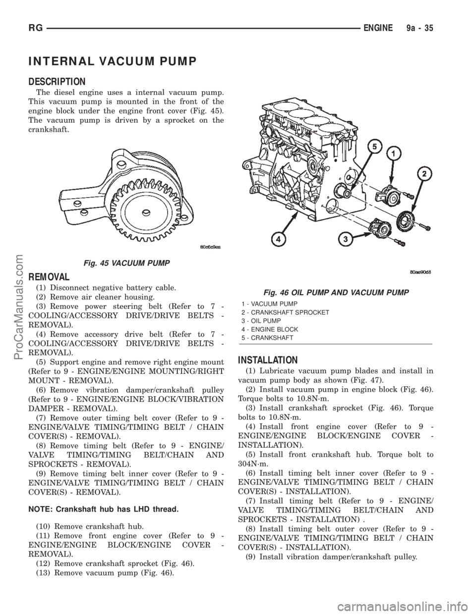 CHRYSLER TOWN AND COUNTRY 2002 Service Manual INTERNAL VACUUM PUMP
DESCRIPTION
The diesel engine uses a internal vacuum pump.
This vacuum pump is mounted in the front of the
engine block under the engine front cover (Fig. 45).
The vacuum pump is CHRYSLER TOWN AND COUNTRY 2002 Service Manual INTERNAL VACUUM PUMP
DESCRIPTION
The diesel engine uses a internal vacuum pump.
This vacuum pump is mounted in the front of the
engine block under the engine front cover (Fig. 45).
The vacuum pump is