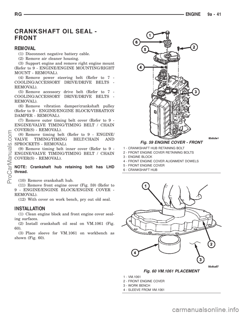 CHRYSLER TOWN AND COUNTRY 2002 Service Manual CRANKSHAFT OIL SEAL -
FRONT
REMOVAL
(1) Disconnect negative battery cable.
(2) Remove air cleaner housing.
(3) Support engine and remove right engine mount
(Refer to 9 - ENGINE/ENGINE MOUNTING/RIGHT
M CHRYSLER TOWN AND COUNTRY 2002 Service Manual CRANKSHAFT OIL SEAL -
FRONT
REMOVAL
(1) Disconnect negative battery cable.
(2) Remove air cleaner housing.
(3) Support engine and remove right engine mount
(Refer to 9 - ENGINE/ENGINE MOUNTING/RIGHT
M
