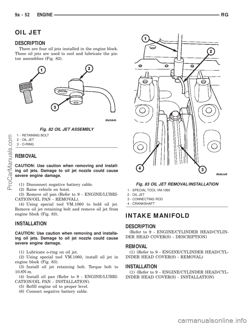 CHRYSLER TOWN AND COUNTRY 2002 Service Manual OIL JET
DESCRIPTION
There are four oil jets installed in the engine block.
These oil jets are used to cool and lubricate the pis-
ton assemblies (Fig. 82).
REMOVAL
CAUTION: Use caution when removing a CHRYSLER TOWN AND COUNTRY 2002 Service Manual OIL JET
DESCRIPTION
There are four oil jets installed in the engine block.
These oil jets are used to cool and lubricate the pis-
ton assemblies (Fig. 82).
REMOVAL
CAUTION: Use caution when removing a