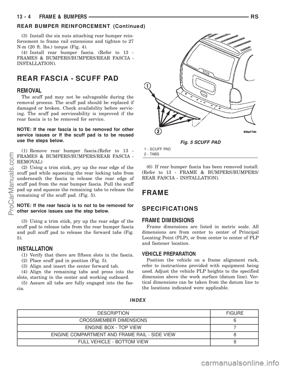CHRYSLER TOWN AND COUNTRY 2002 User Guide (3) Install the six nuts attaching rear bumper rein-
forcement to frame rail extensions and tighten to 27
N´m (20 ft. lbs.) torque (Fig. 4).
(4) Install rear bumper fascia. (Refer to 13 -
FRAMES & BU CHRYSLER TOWN AND COUNTRY 2002 User Guide (3) Install the six nuts attaching rear bumper rein-
forcement to frame rail extensions and tighten to 27
N´m (20 ft. lbs.) torque (Fig. 4).
(4) Install rear bumper fascia. (Refer to 13 -
FRAMES & BU