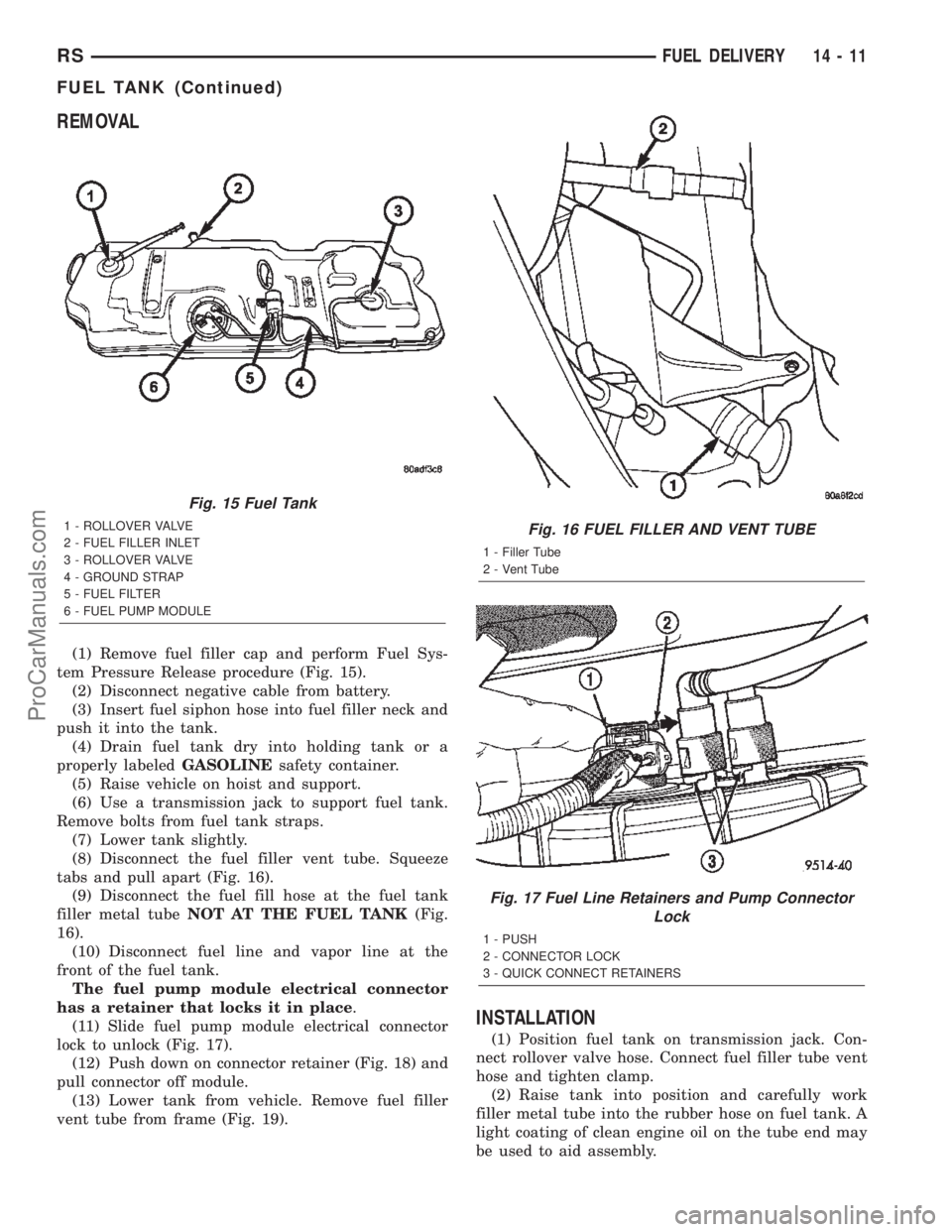 CHRYSLER TOWN AND COUNTRY 2002 Service Manual REMOVAL
(1) Remove fuel filler cap and perform Fuel Sys-
tem Pressure Release procedure (Fig. 15).
(2) Disconnect negative cable from battery.
(3) Insert fuel siphon hose into fuel filler neck and
pus CHRYSLER TOWN AND COUNTRY 2002 Service Manual REMOVAL
(1) Remove fuel filler cap and perform Fuel Sys-
tem Pressure Release procedure (Fig. 15).
(2) Disconnect negative cable from battery.
(3) Insert fuel siphon hose into fuel filler neck and
pus