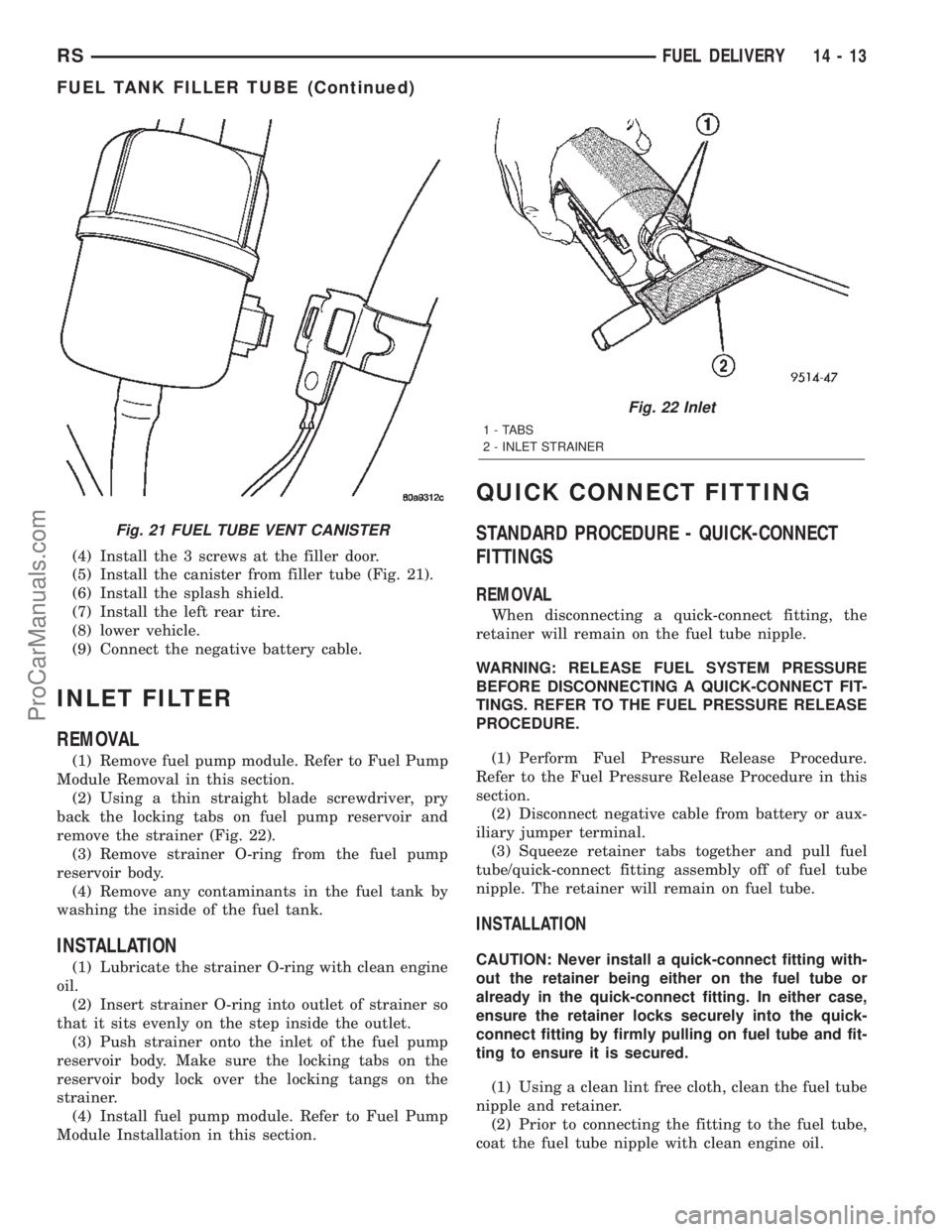 CHRYSLER TOWN AND COUNTRY 2002 Service Manual (4) Install the 3 screws at the filler door.
(5) Install the canister from filler tube (Fig. 21).
(6) Install the splash shield.
(7) Install the left rear tire.
(8) lower vehicle.
(9) Connect the nega CHRYSLER TOWN AND COUNTRY 2002 Service Manual (4) Install the 3 screws at the filler door.
(5) Install the canister from filler tube (Fig. 21).
(6) Install the splash shield.
(7) Install the left rear tire.
(8) lower vehicle.
(9) Connect the nega