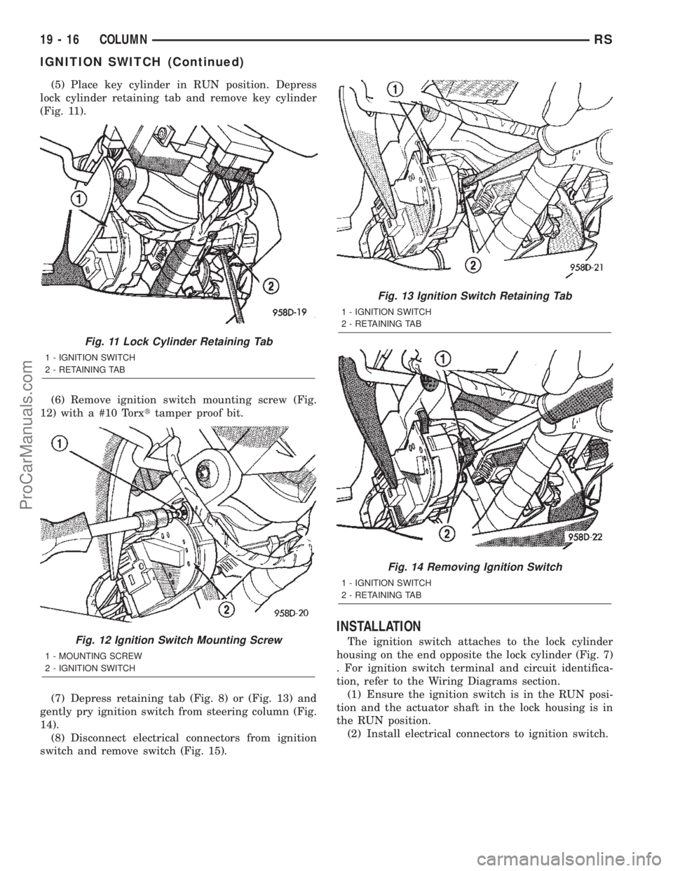 CHRYSLER TOWN AND COUNTRY 2002 Service Manual (5) Place key cylinder in RUN position. Depress
lock cylinder retaining tab and remove key cylinder
(Fig. 11).
(6) Remove ignition switch mounting screw (Fig.
12) with a #10 Torxttamper proof bit.
(7) CHRYSLER TOWN AND COUNTRY 2002 Service Manual (5) Place key cylinder in RUN position. Depress
lock cylinder retaining tab and remove key cylinder
(Fig. 11).
(6) Remove ignition switch mounting screw (Fig.
12) with a #10 Torxttamper proof bit.
(7)