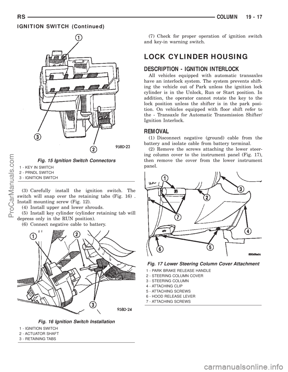 CHRYSLER TOWN AND COUNTRY 2002 Service Manual (3) Carefully install the ignition switch. The
switch will snap over the retaining tabs (Fig. 16) .
Install mounting screw (Fig. 12).
(4) Install upper and lower shrouds.
(5) Install key cylinder (cyl CHRYSLER TOWN AND COUNTRY 2002 Service Manual (3) Carefully install the ignition switch. The
switch will snap over the retaining tabs (Fig. 16) .
Install mounting screw (Fig. 12).
(4) Install upper and lower shrouds.
(5) Install key cylinder (cyl
