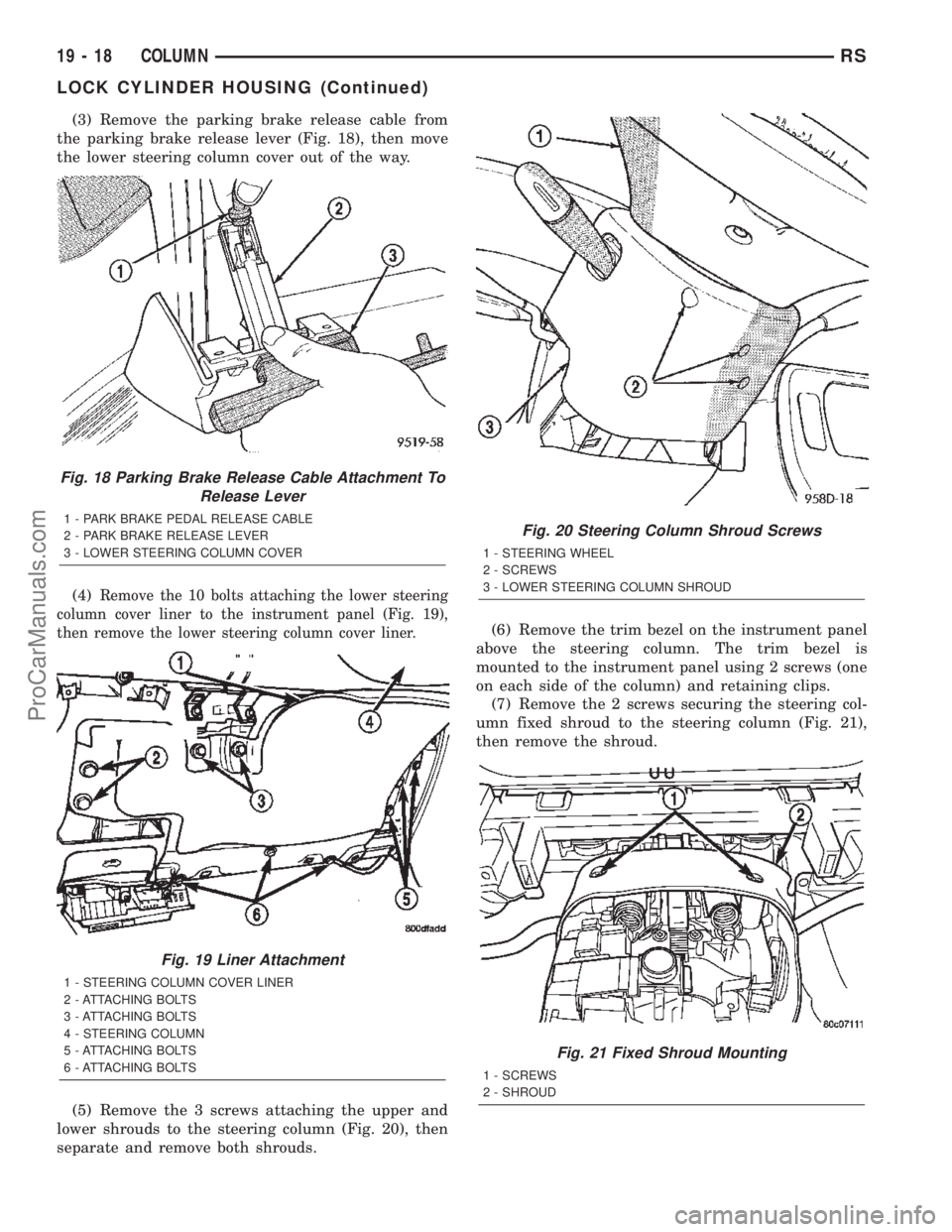 CHRYSLER TOWN AND COUNTRY 2002 Service Manual (3) Remove the parking brake release cable from
the parking brake release lever (Fig. 18), then move
the lower steering column cover out of the way.
(4)
Remove the 10 bolts attaching the lower steerin CHRYSLER TOWN AND COUNTRY 2002 Service Manual (3) Remove the parking brake release cable from
the parking brake release lever (Fig. 18), then move
the lower steering column cover out of the way.
(4)
Remove the 10 bolts attaching the lower steerin