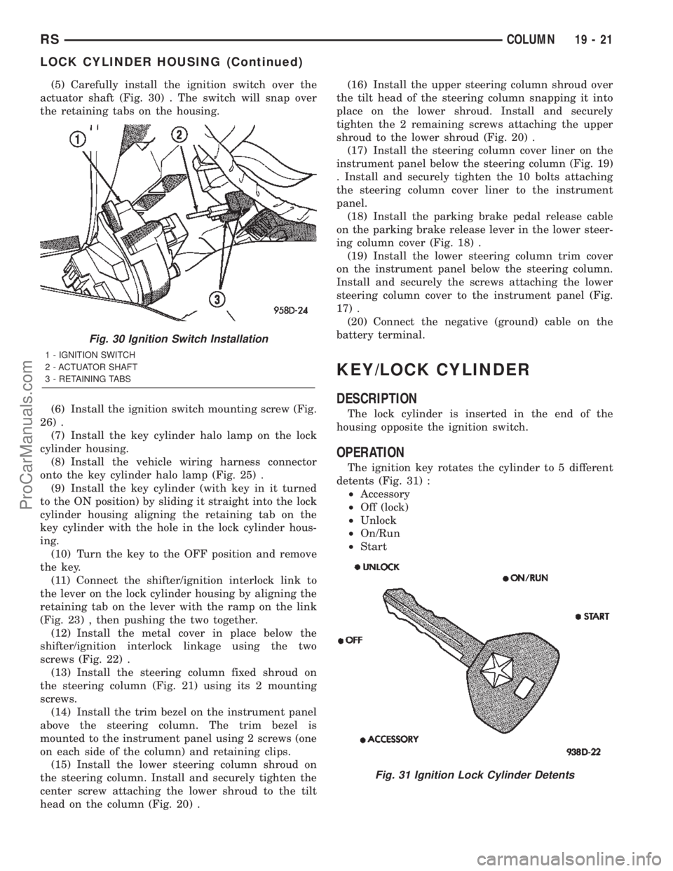 CHRYSLER TOWN AND COUNTRY 2002 Service Manual (5) Carefully install the ignition switch over the
actuator shaft (Fig. 30) . The switch will snap over
the retaining tabs on the housing.
(6) Install the ignition switch mounting screw (Fig.
26) .
(7 CHRYSLER TOWN AND COUNTRY 2002 Service Manual (5) Carefully install the ignition switch over the
actuator shaft (Fig. 30) . The switch will snap over
the retaining tabs on the housing.
(6) Install the ignition switch mounting screw (Fig.
26) .
(7