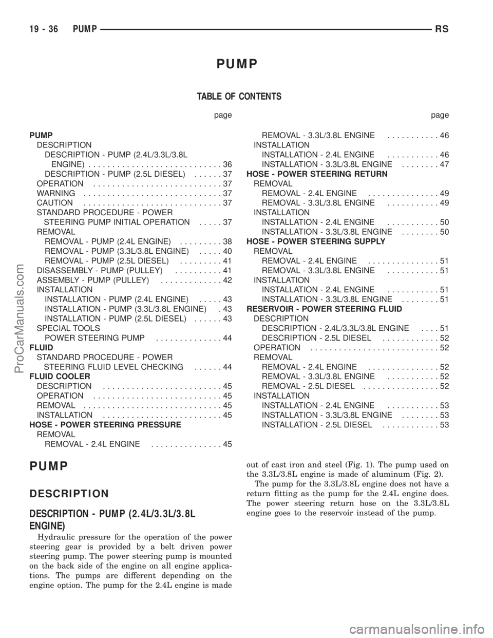CHRYSLER TOWN AND COUNTRY 2002 Service Manual PUMP
TABLE OF CONTENTS
page page
PUMP
DESCRIPTION
DESCRIPTION - PUMP (2.4L/3.3L/3.8L
ENGINE)............................36
DESCRIPTION - PUMP (2.5L DIESEL)......37
OPERATION........................... CHRYSLER TOWN AND COUNTRY 2002 Service Manual PUMP
TABLE OF CONTENTS
page page
PUMP
DESCRIPTION
DESCRIPTION - PUMP (2.4L/3.3L/3.8L
ENGINE)............................36
DESCRIPTION - PUMP (2.5L DIESEL)......37
OPERATION...........................