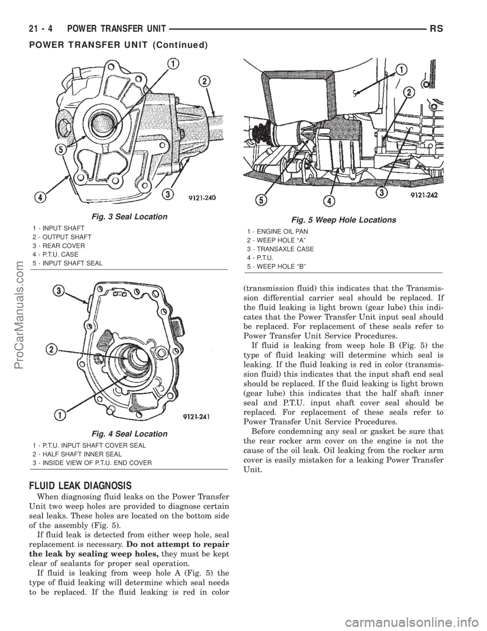 CHRYSLER TOWN AND COUNTRY 2002 Service Manual FLUID LEAK DIAGNOSIS
When diagnosing fluid leaks on the Power Transfer
Unit two weep holes are provided to diagnose certain
seal leaks. These holes are located on the bottom side
of the assembly (Fig. CHRYSLER TOWN AND COUNTRY 2002 Service Manual FLUID LEAK DIAGNOSIS
When diagnosing fluid leaks on the Power Transfer
Unit two weep holes are provided to diagnose certain
seal leaks. These holes are located on the bottom side
of the assembly (Fig.