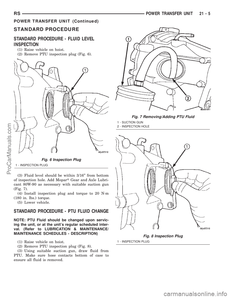 CHRYSLER TOWN AND COUNTRY 2002 Service Manual STANDARD PROCEDURE
STANDARD PROCEDURE - FLUID LEVEL
INSPECTION
(1) Raise vehicle on hoist.
(2) Remove PTU inspection plug (Fig. 6).
(3) Fluid level should be within 3/16º from bottom
of inspection ho CHRYSLER TOWN AND COUNTRY 2002 Service Manual STANDARD PROCEDURE
STANDARD PROCEDURE - FLUID LEVEL
INSPECTION
(1) Raise vehicle on hoist.
(2) Remove PTU inspection plug (Fig. 6).
(3) Fluid level should be within 3/16º from bottom
of inspection ho