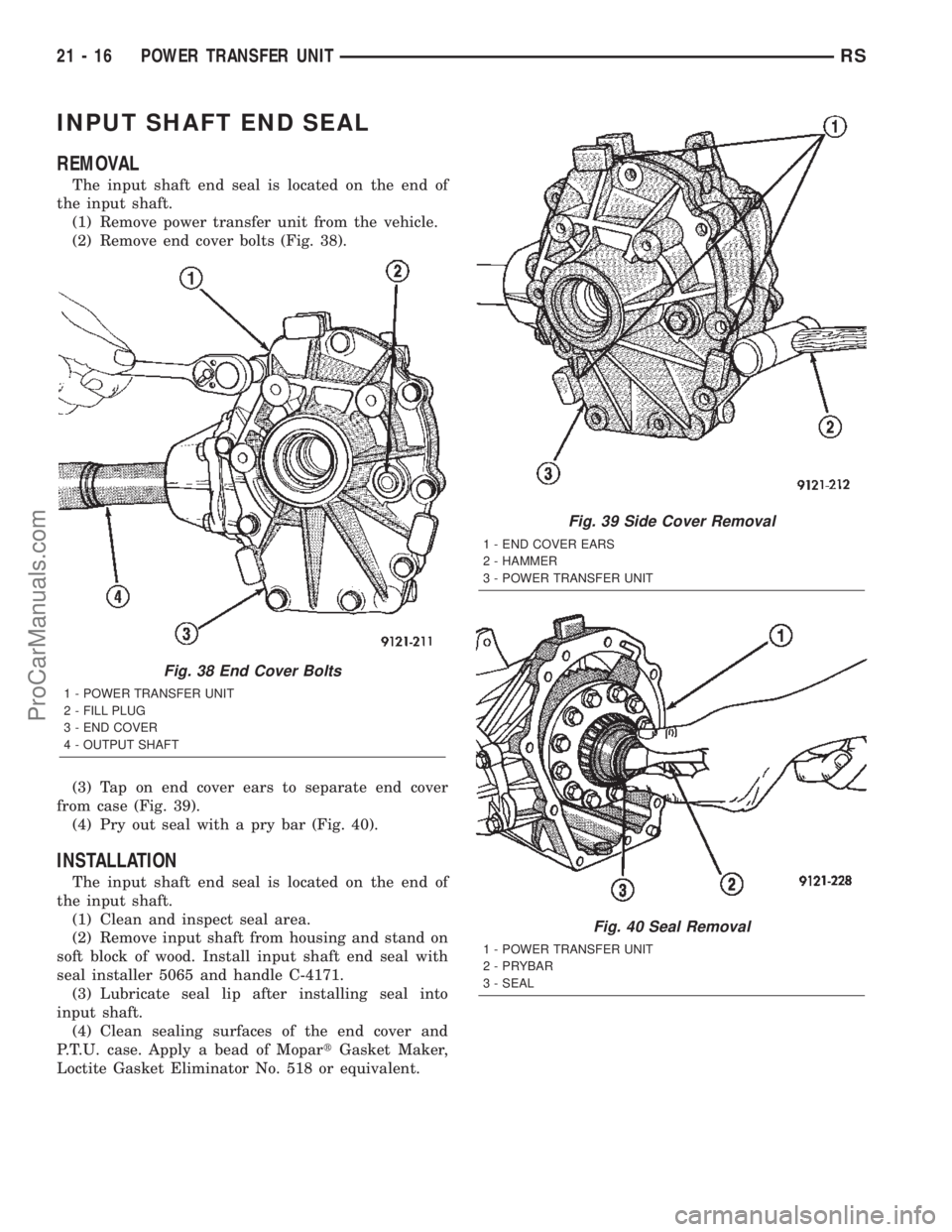 CHRYSLER TOWN AND COUNTRY 2002 Service Manual INPUT SHAFT END SEAL
REMOVAL
The input shaft end seal is located on the end of
the input shaft.
(1) Remove power transfer unit from the vehicle.
(2) Remove end cover bolts (Fig. 38).
(3) Tap on end co CHRYSLER TOWN AND COUNTRY 2002 Service Manual INPUT SHAFT END SEAL
REMOVAL
The input shaft end seal is located on the end of
the input shaft.
(1) Remove power transfer unit from the vehicle.
(2) Remove end cover bolts (Fig. 38).
(3) Tap on end co