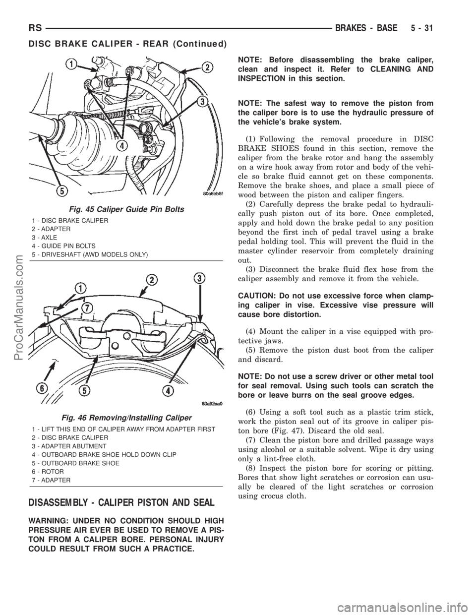 CHRYSLER TOWN AND COUNTRY 2002 Service Manual DISASSEMBLY - CALIPER PISTON AND SEAL
WARNING: UNDER NO CONDITION SHOULD HIGH
PRESSURE AIR EVER BE USED TO REMOVE A PIS-
TON FROM A CALIPER BORE. PERSONAL INJURY
COULD RESULT FROM SUCH A PRACTICE.NOTE CHRYSLER TOWN AND COUNTRY 2002 Service Manual DISASSEMBLY - CALIPER PISTON AND SEAL
WARNING: UNDER NO CONDITION SHOULD HIGH
PRESSURE AIR EVER BE USED TO REMOVE A PIS-
TON FROM A CALIPER BORE. PERSONAL INJURY
COULD RESULT FROM SUCH A PRACTICE.NOTE