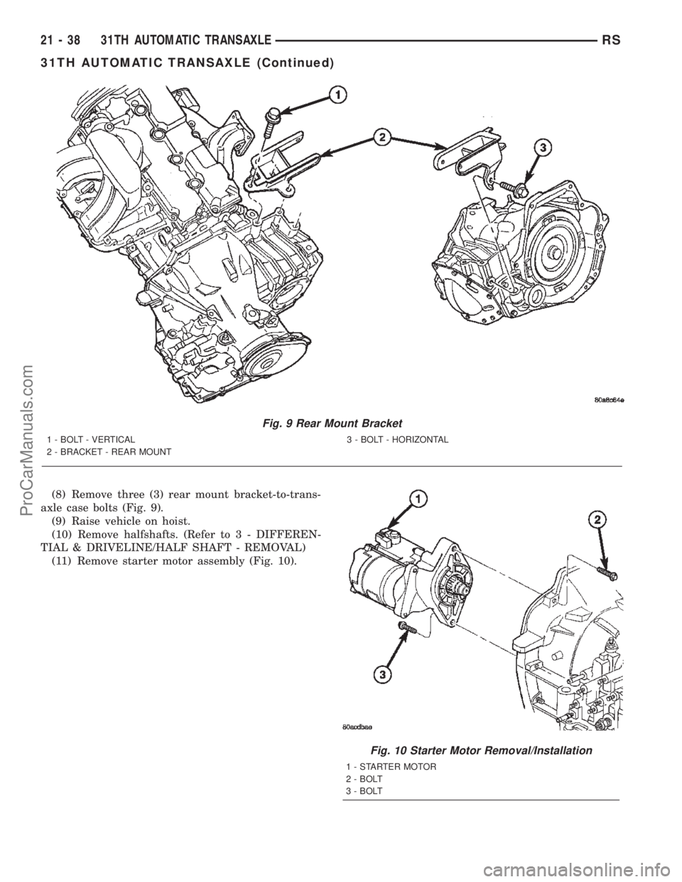 CHRYSLER TOWN AND COUNTRY 2002 Service Manual (8) Remove three (3) rear mount bracket-to-trans-
axle case bolts (Fig. 9).
(9) Raise vehicle on hoist.
(10) Remove halfshafts. (Refer to 3 - DIFFEREN-
TIAL & DRIVELINE/HALF SHAFT - REMOVAL)
(11) Remo CHRYSLER TOWN AND COUNTRY 2002 Service Manual (8) Remove three (3) rear mount bracket-to-trans-
axle case bolts (Fig. 9).
(9) Raise vehicle on hoist.
(10) Remove halfshafts. (Refer to 3 - DIFFEREN-
TIAL & DRIVELINE/HALF SHAFT - REMOVAL)
(11) Remo