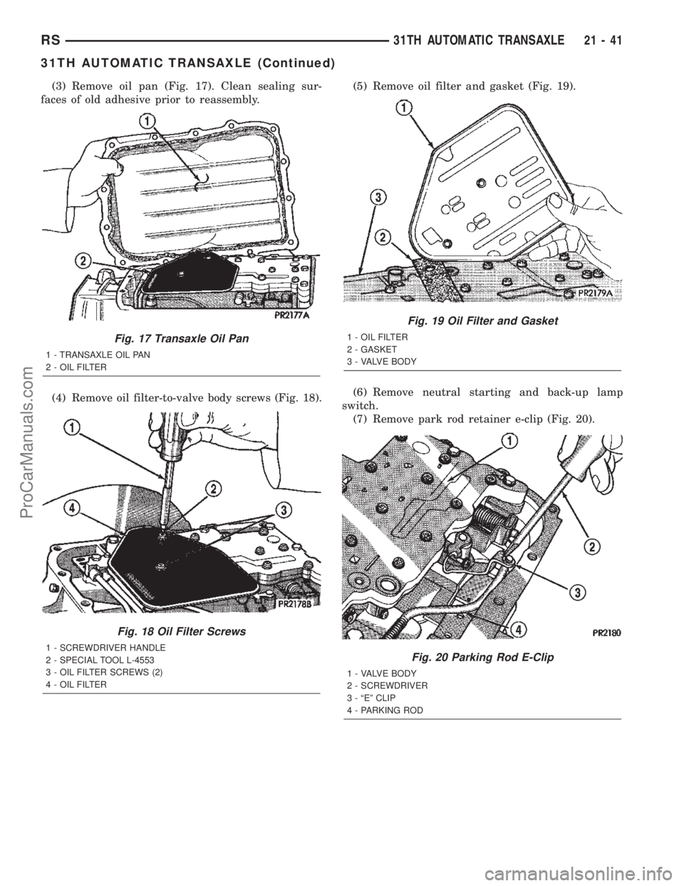 CHRYSLER TOWN AND COUNTRY 2002 Service Manual (3) Remove oil pan (Fig. 17). Clean sealing sur-
faces of old adhesive prior to reassembly.
(4) Remove oil filter-to-valve body screws (Fig. 18).(5) Remove oil filter and gasket (Fig. 19).
(6) Remove CHRYSLER TOWN AND COUNTRY 2002 Service Manual (3) Remove oil pan (Fig. 17). Clean sealing sur-
faces of old adhesive prior to reassembly.
(4) Remove oil filter-to-valve body screws (Fig. 18).(5) Remove oil filter and gasket (Fig. 19).
(6) Remove
