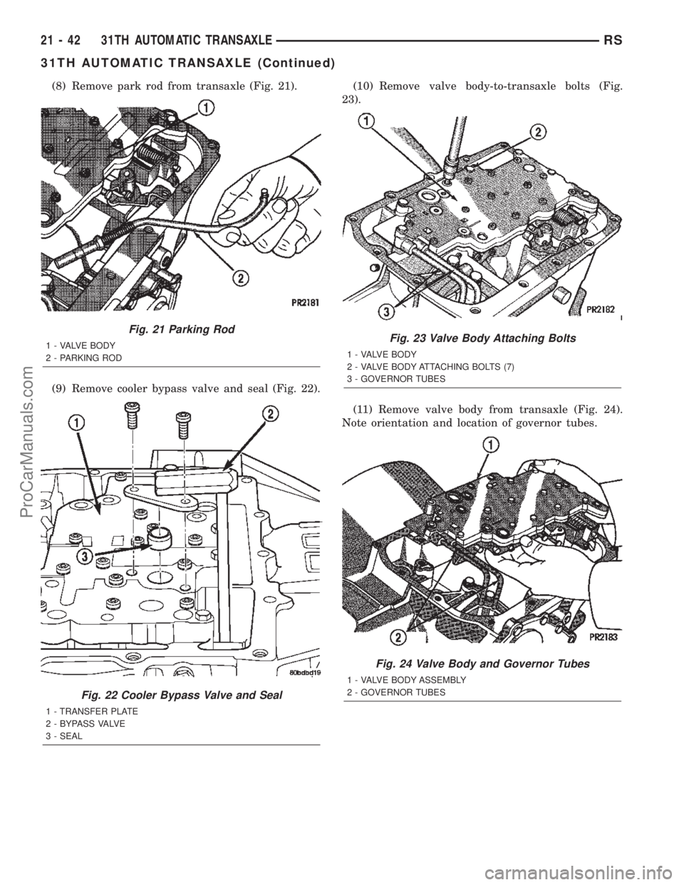 CHRYSLER TOWN AND COUNTRY 2002 Service Manual (8) Remove park rod from transaxle (Fig. 21).
(9) Remove cooler bypass valve and seal (Fig. 22).(10) Remove valve body-to-transaxle bolts (Fig.
23).
(11) Remove valve body from transaxle (Fig. 24).
No CHRYSLER TOWN AND COUNTRY 2002 Service Manual (8) Remove park rod from transaxle (Fig. 21).
(9) Remove cooler bypass valve and seal (Fig. 22).(10) Remove valve body-to-transaxle bolts (Fig.
23).
(11) Remove valve body from transaxle (Fig. 24).
No