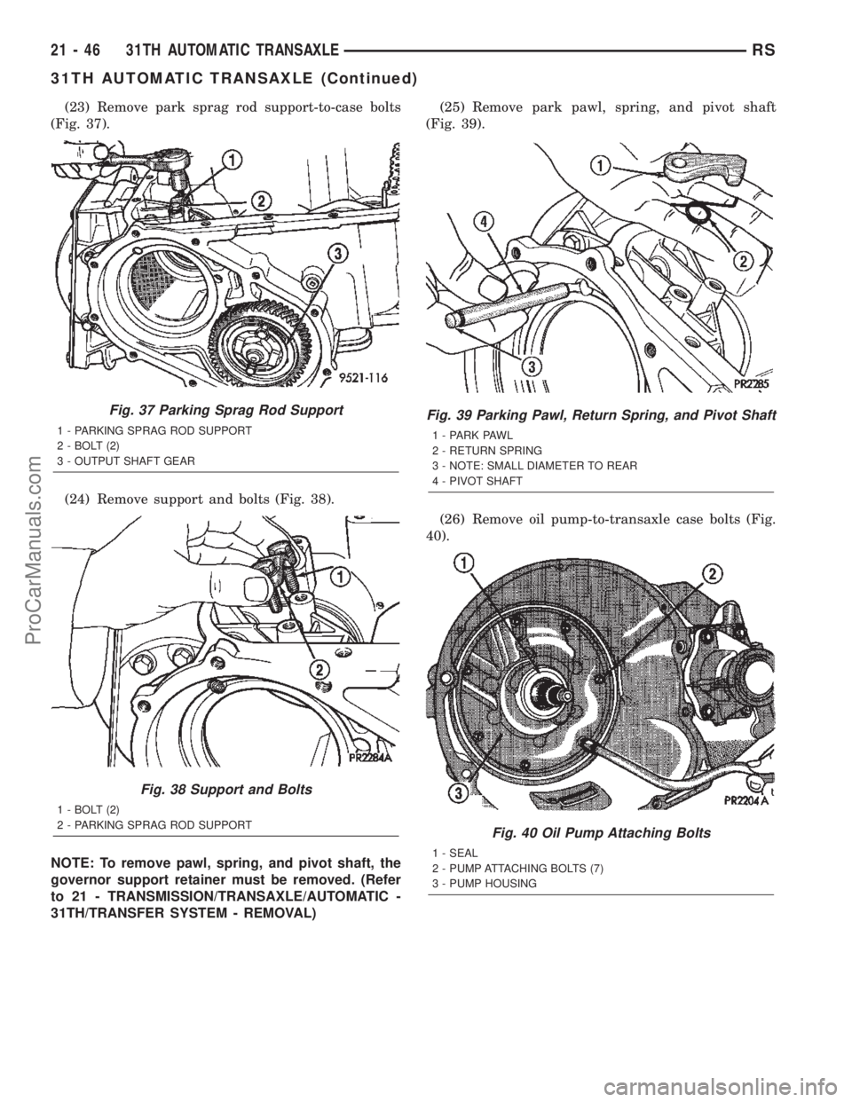 CHRYSLER TOWN AND COUNTRY 2002 Service Manual (23) Remove park sprag rod support-to-case bolts
(Fig. 37).
(24) Remove support and bolts (Fig. 38).
NOTE: To remove pawl, spring, and pivot shaft, the
governor support retainer must be removed. (Refe CHRYSLER TOWN AND COUNTRY 2002 Service Manual (23) Remove park sprag rod support-to-case bolts
(Fig. 37).
(24) Remove support and bolts (Fig. 38).
NOTE: To remove pawl, spring, and pivot shaft, the
governor support retainer must be removed. (Refe