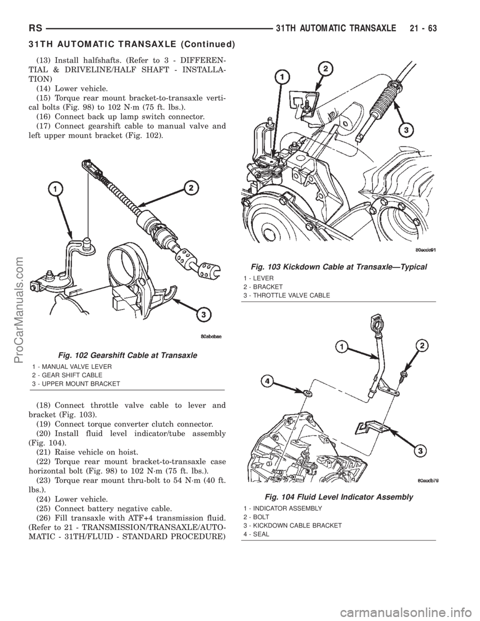 CHRYSLER TOWN AND COUNTRY 2002 Service Manual (13) Install halfshafts. (Refer to 3 - DIFFEREN-
TIAL & DRIVELINE/HALF SHAFT - INSTALLA-
TION)
(14) Lower vehicle.
(15) Torque rear mount bracket-to-transaxle verti-
cal bolts (Fig. 98) to 102 N´m (7 CHRYSLER TOWN AND COUNTRY 2002 Service Manual (13) Install halfshafts. (Refer to 3 - DIFFEREN-
TIAL & DRIVELINE/HALF SHAFT - INSTALLA-
TION)
(14) Lower vehicle.
(15) Torque rear mount bracket-to-transaxle verti-
cal bolts (Fig. 98) to 102 N´m (7