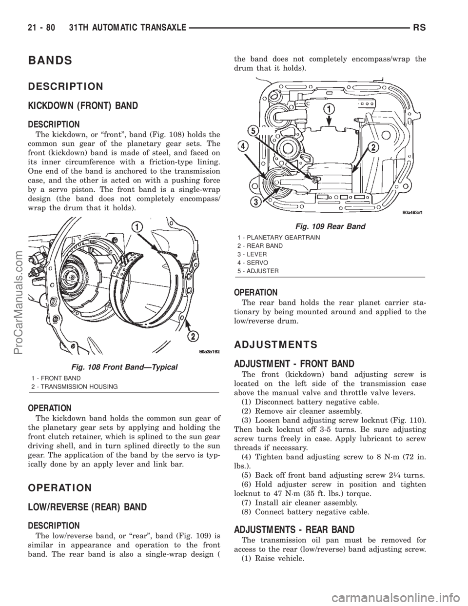 CHRYSLER TOWN AND COUNTRY 2002 Service Manual BANDS
DESCRIPTION
KICKDOWN (FRONT) BAND
DESCRIPTION
The kickdown, or ªfrontº, band (Fig. 108) holds the
common sun gear of the planetary gear sets. The
front (kickdown) band is made of steel, and fa CHRYSLER TOWN AND COUNTRY 2002 Service Manual BANDS
DESCRIPTION
KICKDOWN (FRONT) BAND
DESCRIPTION
The kickdown, or ªfrontº, band (Fig. 108) holds the
common sun gear of the planetary gear sets. The
front (kickdown) band is made of steel, and fa