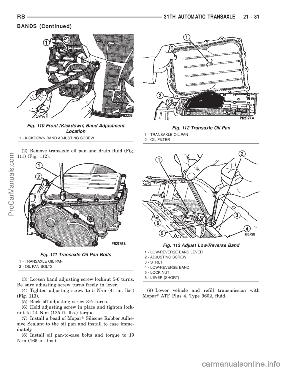 CHRYSLER TOWN AND COUNTRY 2002 Service Manual (2) Remove transaxle oil pan and drain fluid (Fig.
111) (Fig. 112).
(3) Loosen band adjusting screw locknut 5-6 turns.
Be sure adjusting screw turns freely in lever.
(4) Tighten adjusting screw to 5 N CHRYSLER TOWN AND COUNTRY 2002 Service Manual (2) Remove transaxle oil pan and drain fluid (Fig.
111) (Fig. 112).
(3) Loosen band adjusting screw locknut 5-6 turns.
Be sure adjusting screw turns freely in lever.
(4) Tighten adjusting screw to 5 N