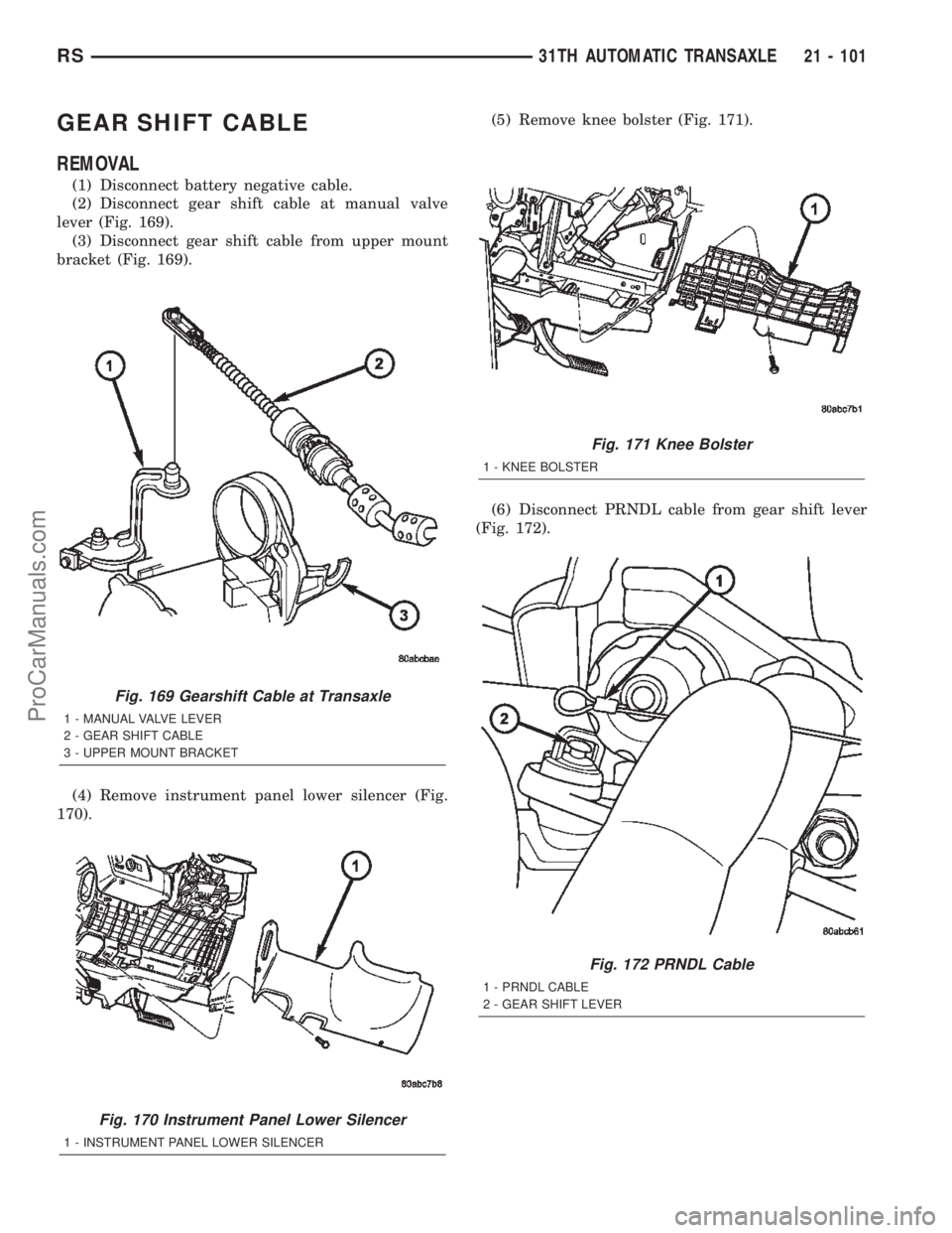 CHRYSLER TOWN AND COUNTRY 2002 Service Manual GEAR SHIFT CABLE
REMOVAL
(1) Disconnect battery negative cable.
(2) Disconnect gear shift cable at manual valve
lever (Fig. 169).
(3) Disconnect gear shift cable from upper mount
bracket (Fig. 169).
( CHRYSLER TOWN AND COUNTRY 2002 Service Manual GEAR SHIFT CABLE
REMOVAL
(1) Disconnect battery negative cable.
(2) Disconnect gear shift cable at manual valve
lever (Fig. 169).
(3) Disconnect gear shift cable from upper mount
bracket (Fig. 169).
(