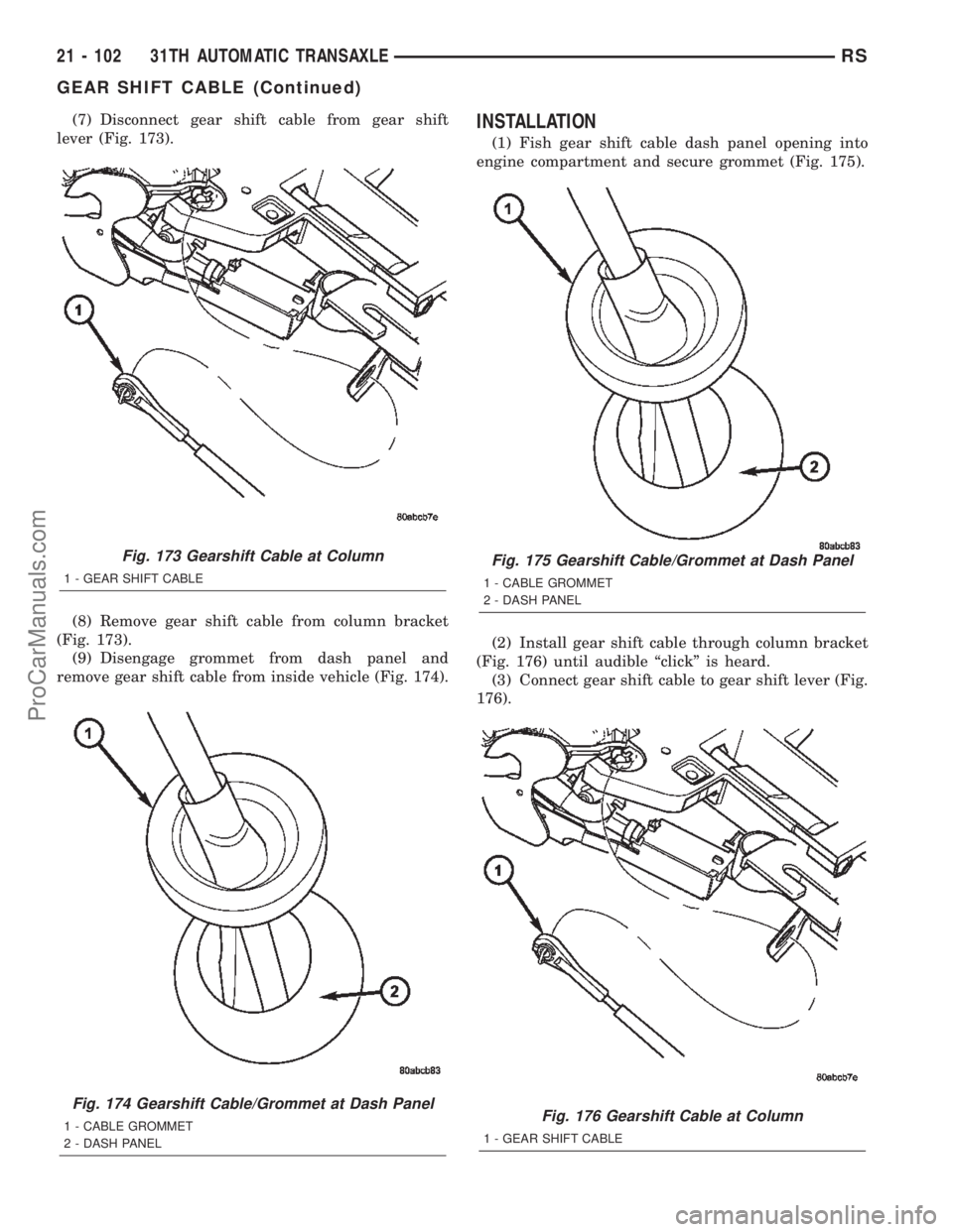 CHRYSLER TOWN AND COUNTRY 2002 Service Manual (7) Disconnect gear shift cable from gear shift
lever (Fig. 173).
(8) Remove gear shift cable from column bracket
(Fig. 173).
(9) Disengage grommet from dash panel and
remove gear shift cable from ins CHRYSLER TOWN AND COUNTRY 2002 Service Manual (7) Disconnect gear shift cable from gear shift
lever (Fig. 173).
(8) Remove gear shift cable from column bracket
(Fig. 173).
(9) Disengage grommet from dash panel and
remove gear shift cable from ins