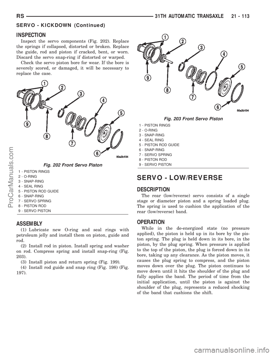 CHRYSLER TOWN AND COUNTRY 2002 Service Manual INSPECTION
Inspect the servo components (Fig. 202). Replace
the springs if collapsed, distorted or broken. Replace
the guide, rod and piston if cracked, bent, or worn.
Discard the servo snap-ring if d CHRYSLER TOWN AND COUNTRY 2002 Service Manual INSPECTION
Inspect the servo components (Fig. 202). Replace
the springs if collapsed, distorted or broken. Replace
the guide, rod and piston if cracked, bent, or worn.
Discard the servo snap-ring if d
