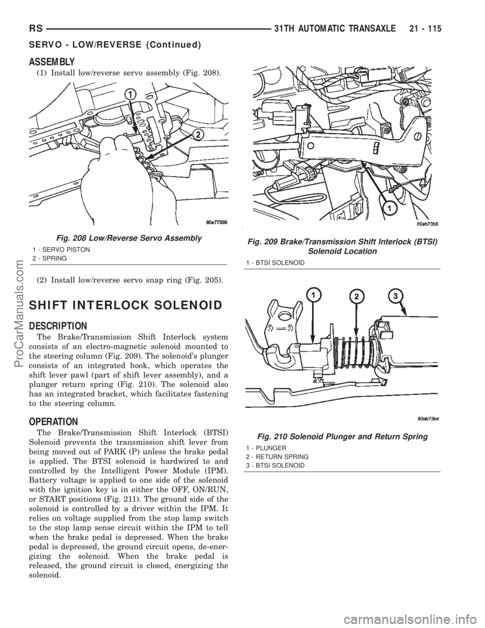 CHRYSLER TOWN AND COUNTRY 2002 Service Manual ASSEMBLY
(1) Install low/reverse servo assembly (Fig. 208).
(2) Install low/reverse servo snap ring (Fig. 205).
SHIFT INTERLOCK SOLENOID
DESCRIPTION
The Brake/Transmission Shift Interlock system
consi CHRYSLER TOWN AND COUNTRY 2002 Service Manual ASSEMBLY
(1) Install low/reverse servo assembly (Fig. 208).
(2) Install low/reverse servo snap ring (Fig. 205).
SHIFT INTERLOCK SOLENOID
DESCRIPTION
The Brake/Transmission Shift Interlock system
consi