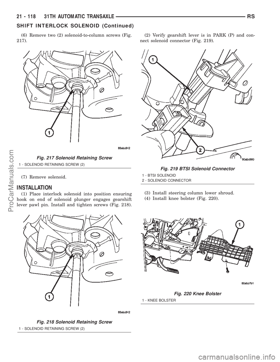 CHRYSLER TOWN AND COUNTRY 2002 Service Manual (6) Remove two (2) solenoid-to-column screws (Fig.
217).
(7) Remove solenoid.
INSTALLATION
(1) Place interlock solenoid into position ensuring
hook on end of solenoid plunger engages gearshift
lever p CHRYSLER TOWN AND COUNTRY 2002 Service Manual (6) Remove two (2) solenoid-to-column screws (Fig.
217).
(7) Remove solenoid.
INSTALLATION
(1) Place interlock solenoid into position ensuring
hook on end of solenoid plunger engages gearshift
lever p