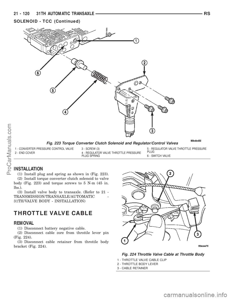 CHRYSLER TOWN AND COUNTRY 2002 Service Manual INSTALLATION
(1) Install plug and spring as shown in (Fig. 223).
(2) Install torque converter clutch solenoid to valve
body (Fig. 223) and torque screws to 5 N´m (45 in.
lbs.).
(3) Install valve body CHRYSLER TOWN AND COUNTRY 2002 Service Manual INSTALLATION
(1) Install plug and spring as shown in (Fig. 223).
(2) Install torque converter clutch solenoid to valve
body (Fig. 223) and torque screws to 5 N´m (45 in.
lbs.).
(3) Install valve body