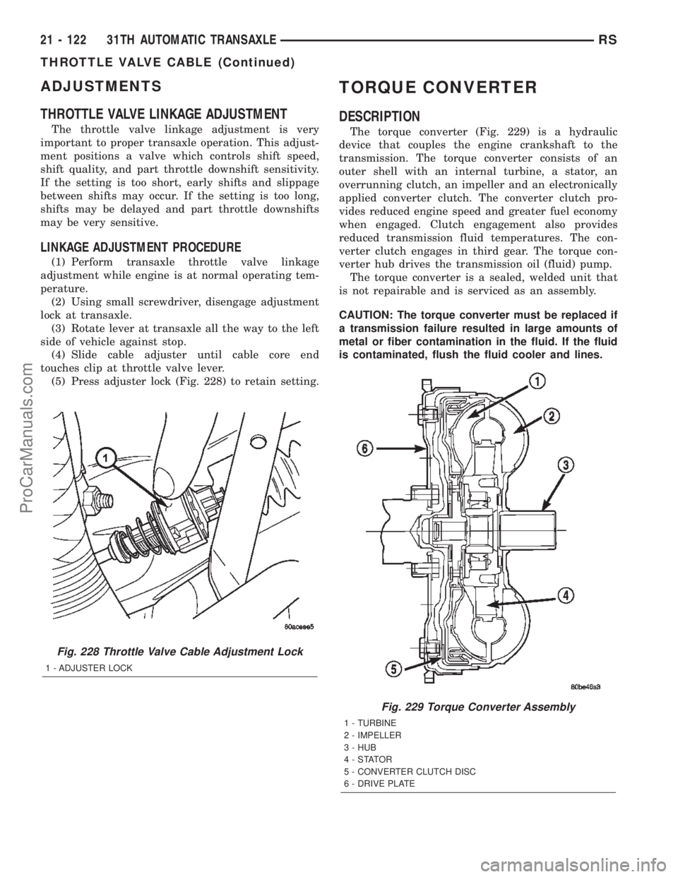 CHRYSLER TOWN AND COUNTRY 2002 Service Manual ADJUSTMENTS
THROTTLE VALVE LINKAGE ADJUSTMENT
The throttle valve linkage adjustment is very
important to proper transaxle operation. This adjust-
ment positions a valve which controls shift speed,
shi CHRYSLER TOWN AND COUNTRY 2002 Service Manual ADJUSTMENTS
THROTTLE VALVE LINKAGE ADJUSTMENT
The throttle valve linkage adjustment is very
important to proper transaxle operation. This adjust-
ment positions a valve which controls shift speed,
shi