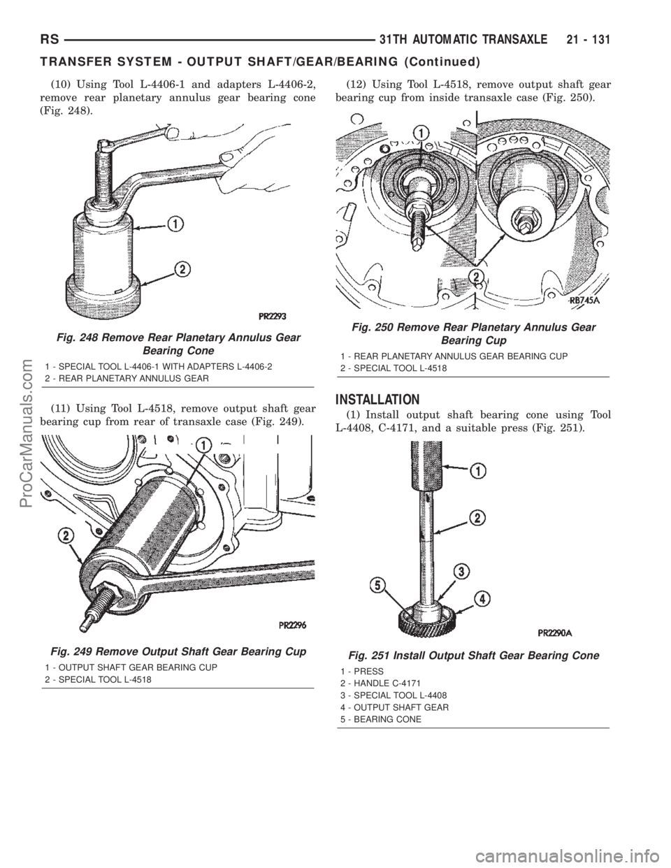 CHRYSLER TOWN AND COUNTRY 2002 Service Manual (10) Using Tool L-4406-1 and adapters L-4406-2,
remove rear planetary annulus gear bearing cone
(Fig. 248).
(11) Using Tool L-4518, remove output shaft gear
bearing cup from rear of transaxle case (Fi CHRYSLER TOWN AND COUNTRY 2002 Service Manual (10) Using Tool L-4406-1 and adapters L-4406-2,
remove rear planetary annulus gear bearing cone
(Fig. 248).
(11) Using Tool L-4518, remove output shaft gear
bearing cup from rear of transaxle case (Fi