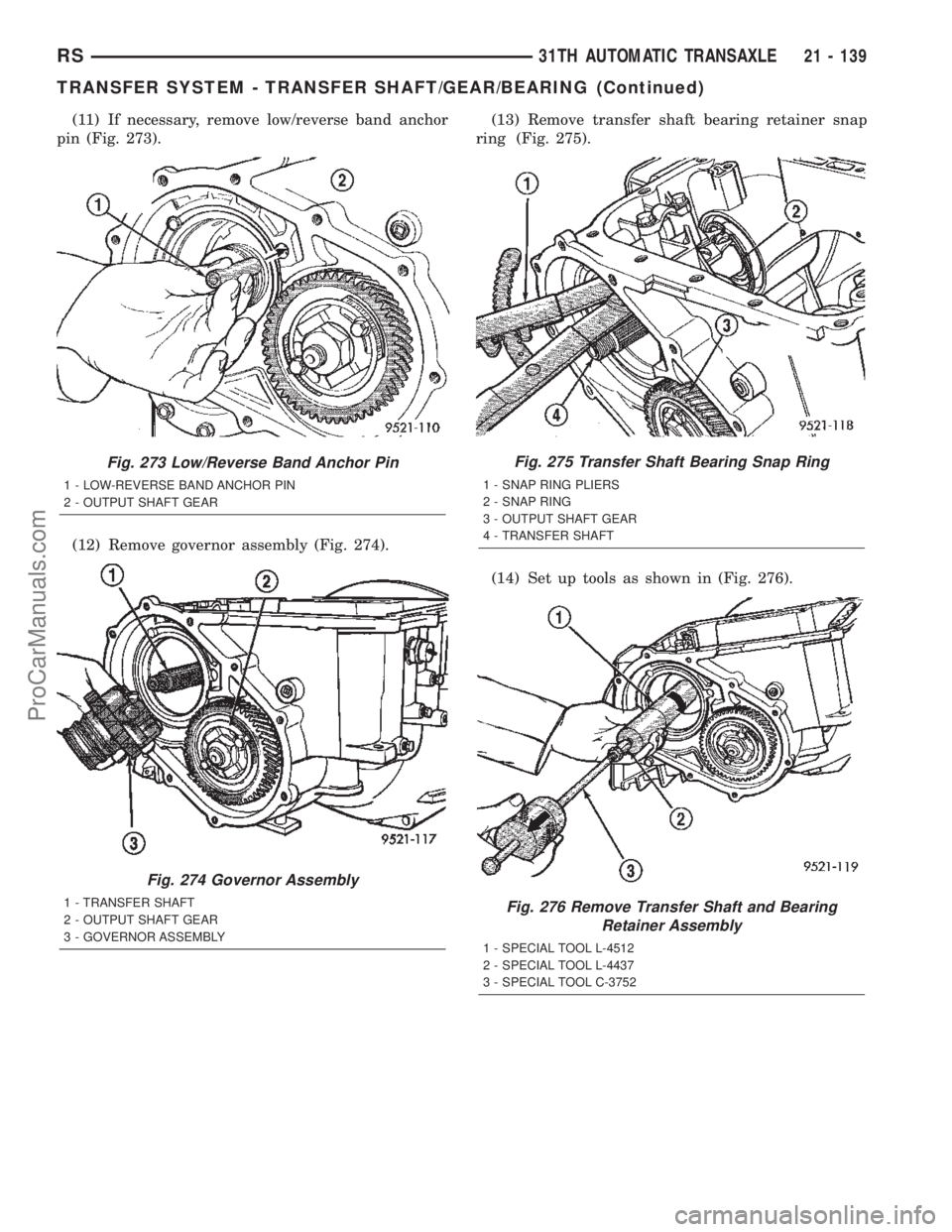 CHRYSLER TOWN AND COUNTRY 2002 Service Manual (11) If necessary, remove low/reverse band anchor
pin (Fig. 273).
(12) Remove governor assembly (Fig. 274).(13) Remove transfer shaft bearing retainer snap
ring (Fig. 275).
(14) Set up tools as shown CHRYSLER TOWN AND COUNTRY 2002 Service Manual (11) If necessary, remove low/reverse band anchor
pin (Fig. 273).
(12) Remove governor assembly (Fig. 274).(13) Remove transfer shaft bearing retainer snap
ring (Fig. 275).
(14) Set up tools as shown
