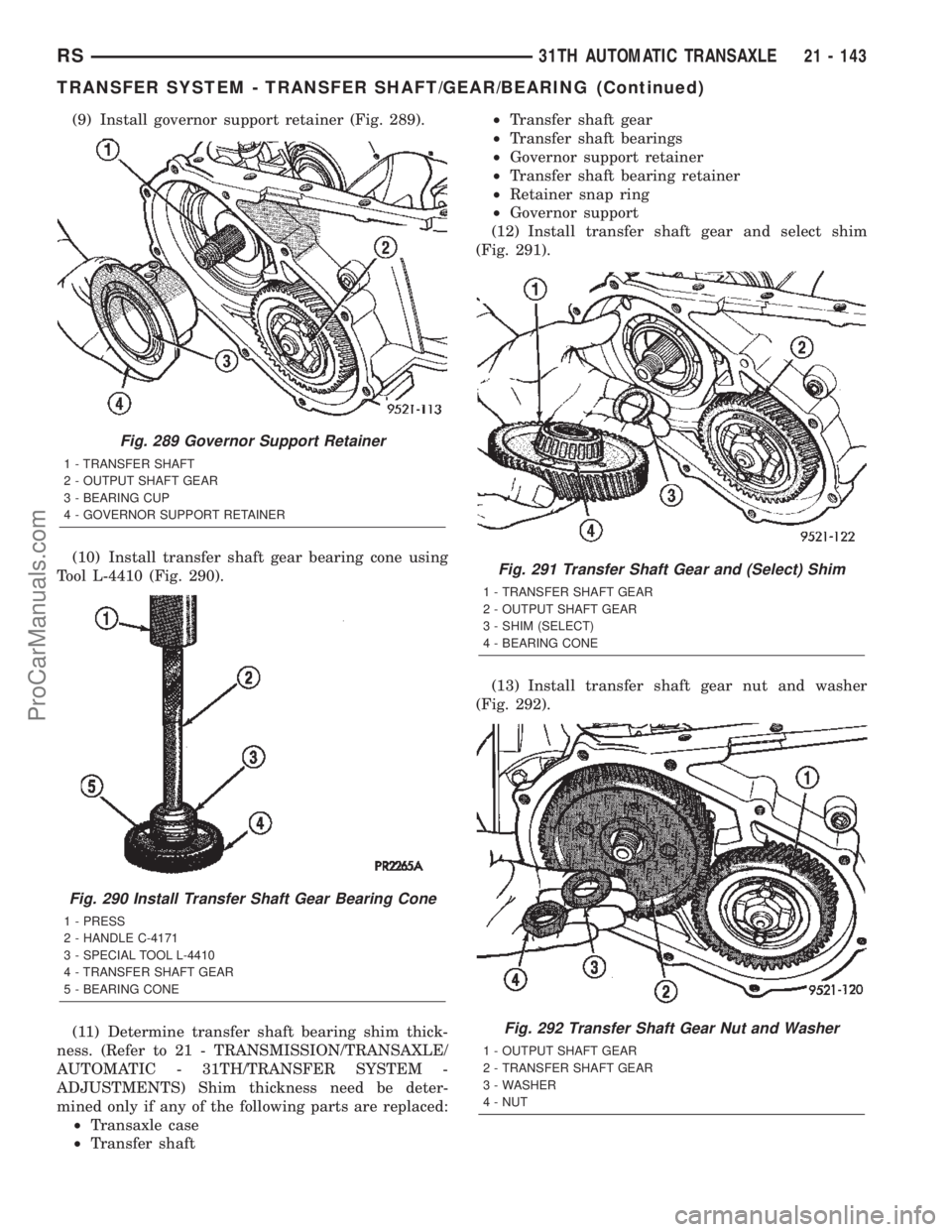 CHRYSLER TOWN AND COUNTRY 2002 Service Manual (9) Install governor support retainer (Fig. 289).
(10) Install transfer shaft gear bearing cone using
Tool L-4410 (Fig. 290).
(11) Determine transfer shaft bearing shim thick-
ness. (Refer to 21 - TRA CHRYSLER TOWN AND COUNTRY 2002 Service Manual (9) Install governor support retainer (Fig. 289).
(10) Install transfer shaft gear bearing cone using
Tool L-4410 (Fig. 290).
(11) Determine transfer shaft bearing shim thick-
ness. (Refer to 21 - TRA