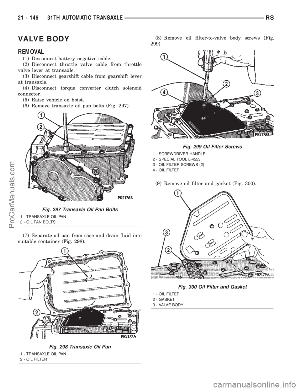 CHRYSLER TOWN AND COUNTRY 2002 Service Manual VALVE BODY
REMOVAL
(1) Disconnect battery negative cable.
(2) Disconnect throttle valve cable from throttle
valve lever at transaxle.
(3) Disconnect gearshift cable from gearshift lever
at transaxle.
CHRYSLER TOWN AND COUNTRY 2002 Service Manual VALVE BODY
REMOVAL
(1) Disconnect battery negative cable.
(2) Disconnect throttle valve cable from throttle
valve lever at transaxle.
(3) Disconnect gearshift cable from gearshift lever
at transaxle.