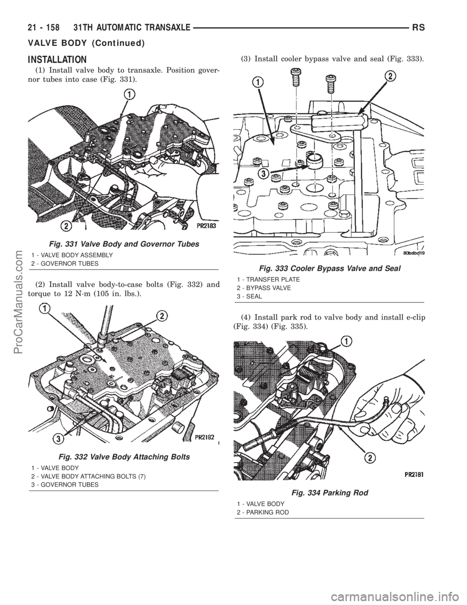 CHRYSLER TOWN AND COUNTRY 2002 Service Manual INSTALLATION
(1) Install valve body to transaxle. Position gover-
nor tubes into case (Fig. 331).
(2) Install valve body-to-case bolts (Fig. 332) and
torque to 12 N´m (105 in. lbs.).(3) Install coole CHRYSLER TOWN AND COUNTRY 2002 Service Manual INSTALLATION
(1) Install valve body to transaxle. Position gover-
nor tubes into case (Fig. 331).
(2) Install valve body-to-case bolts (Fig. 332) and
torque to 12 N´m (105 in. lbs.).(3) Install coole