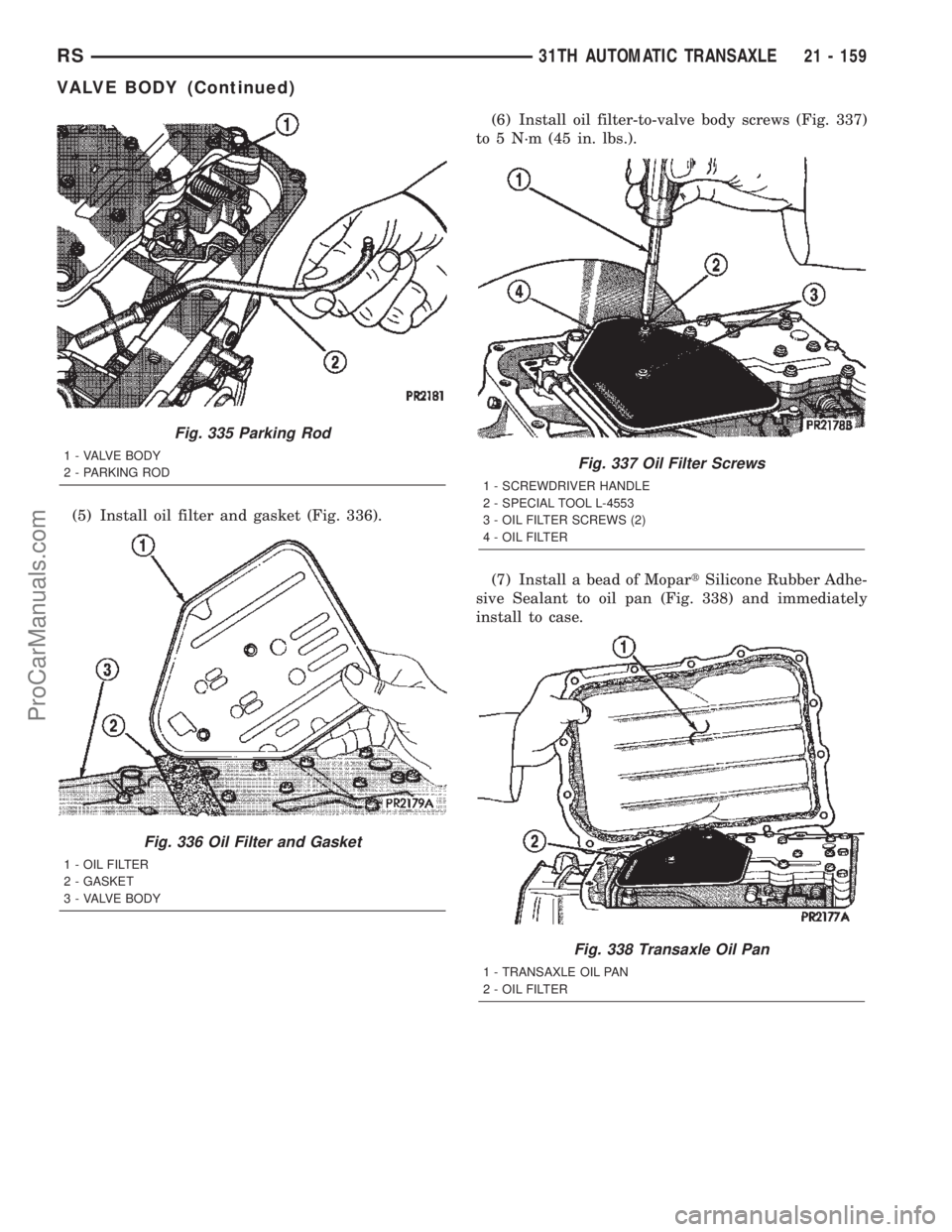 CHRYSLER TOWN AND COUNTRY 2002 Service Manual (5) Install oil filter and gasket (Fig. 336).(6) Install oil filter-to-valve body screws (Fig. 337)
to 5 N´m (45 in. lbs.).
(7) Install a bead of MopartSilicone Rubber Adhe-
sive Sealant to oil pan ( CHRYSLER TOWN AND COUNTRY 2002 Service Manual (5) Install oil filter and gasket (Fig. 336).(6) Install oil filter-to-valve body screws (Fig. 337)
to 5 N´m (45 in. lbs.).
(7) Install a bead of MopartSilicone Rubber Adhe-
sive Sealant to oil pan (