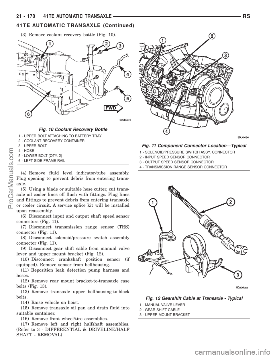 CHRYSLER TOWN AND COUNTRY 2002 Service Manual (3) Remove coolant recovery bottle (Fig. 10).
(4) Remove fluid level indicator/tube assembly.
Plug opening to prevent debris from entering trans-
axle.
(5) Using a blade or suitable hose cutter, cut t CHRYSLER TOWN AND COUNTRY 2002 Service Manual (3) Remove coolant recovery bottle (Fig. 10).
(4) Remove fluid level indicator/tube assembly.
Plug opening to prevent debris from entering trans-
axle.
(5) Using a blade or suitable hose cutter, cut t