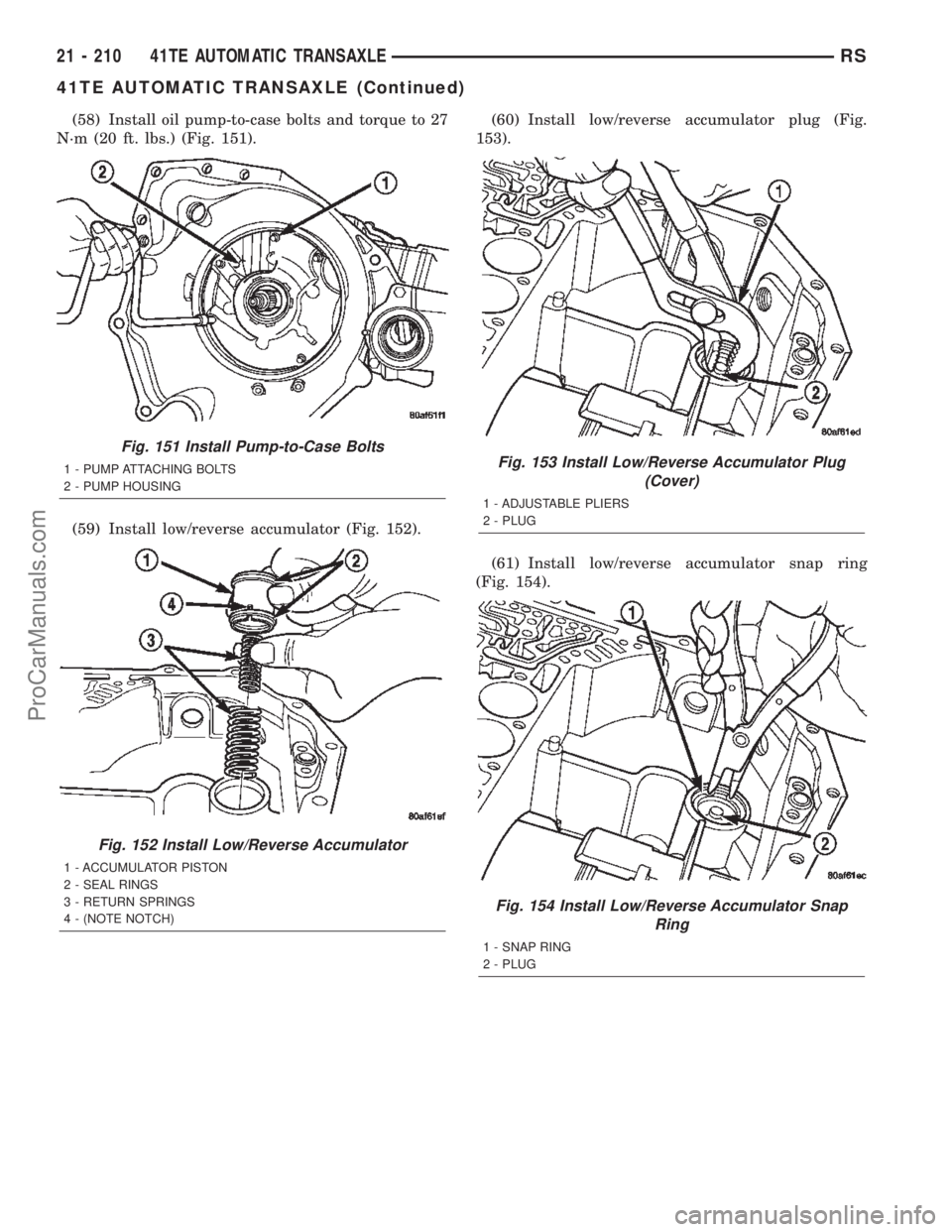 CHRYSLER TOWN AND COUNTRY 2002 Service Manual (58) Install oil pump-to-case bolts and torque to 27
N´m (20 ft. lbs.) (Fig. 151).
(59) Install low/reverse accumulator (Fig. 152).(60) Install low/reverse accumulator plug (Fig.
153).
(61) Install l CHRYSLER TOWN AND COUNTRY 2002 Service Manual (58) Install oil pump-to-case bolts and torque to 27
N´m (20 ft. lbs.) (Fig. 151).
(59) Install low/reverse accumulator (Fig. 152).(60) Install low/reverse accumulator plug (Fig.
153).
(61) Install l