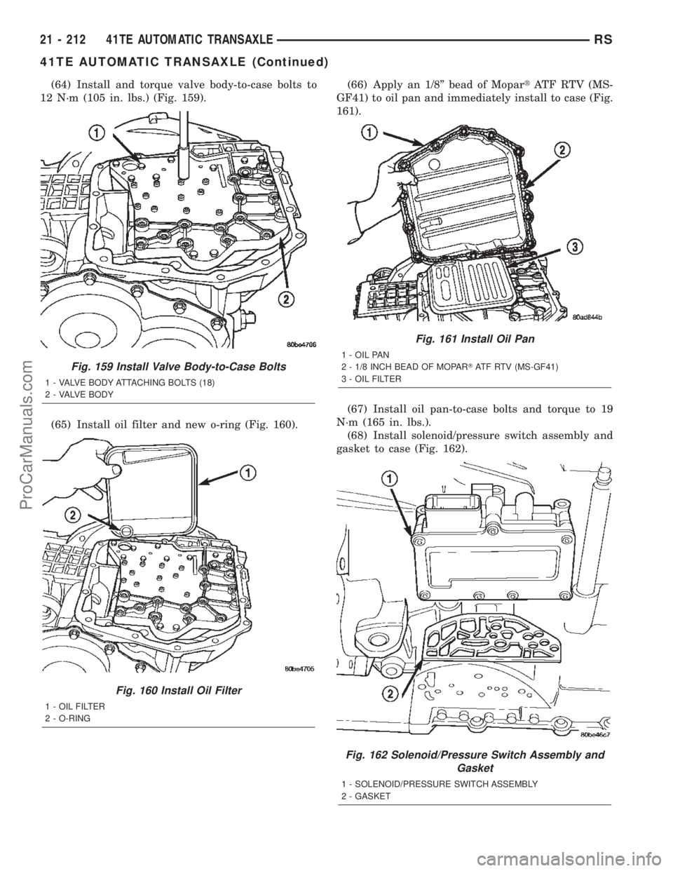 CHRYSLER TOWN AND COUNTRY 2002 Service Manual (64) Install and torque valve body-to-case bolts to
12 N´m (105 in. lbs.) (Fig. 159).
(65) Install oil filter and new o-ring (Fig. 160).(66) Apply an 1/8º bead of MopartATF RTV (MS-
GF41) to oil pan CHRYSLER TOWN AND COUNTRY 2002 Service Manual (64) Install and torque valve body-to-case bolts to
12 N´m (105 in. lbs.) (Fig. 159).
(65) Install oil filter and new o-ring (Fig. 160).(66) Apply an 1/8º bead of MopartATF RTV (MS-
GF41) to oil pan