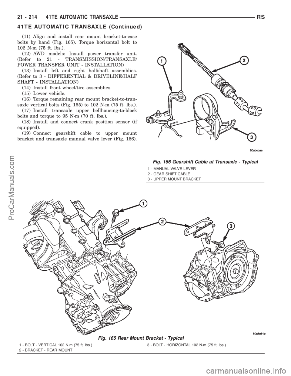CHRYSLER TOWN AND COUNTRY 2002 Service Manual (11) Align and install rear mount bracket-to-case
bolts by hand (Fig. 165). Torque horizontal bolt to
102 N´m (75 ft. lbs.).
(12) AWD models: Install power transfer unit.
(Refer to 21 - TRANSMISSION/ CHRYSLER TOWN AND COUNTRY 2002 Service Manual (11) Align and install rear mount bracket-to-case
bolts by hand (Fig. 165). Torque horizontal bolt to
102 N´m (75 ft. lbs.).
(12) AWD models: Install power transfer unit.
(Refer to 21 - TRANSMISSION/