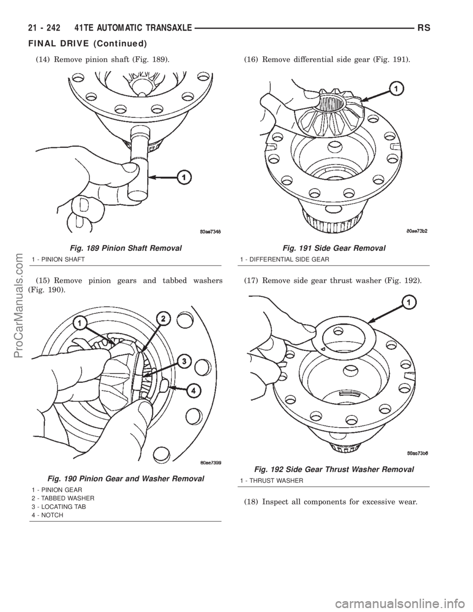 CHRYSLER TOWN AND COUNTRY 2002 Service Manual (14) Remove pinion shaft (Fig. 189).
(15) Remove pinion gears and tabbed washers
(Fig. 190).(16) Remove differential side gear (Fig. 191).
(17) Remove side gear thrust washer (Fig. 192).
(18) Inspect CHRYSLER TOWN AND COUNTRY 2002 Service Manual (14) Remove pinion shaft (Fig. 189).
(15) Remove pinion gears and tabbed washers
(Fig. 190).(16) Remove differential side gear (Fig. 191).
(17) Remove side gear thrust washer (Fig. 192).
(18) Inspect